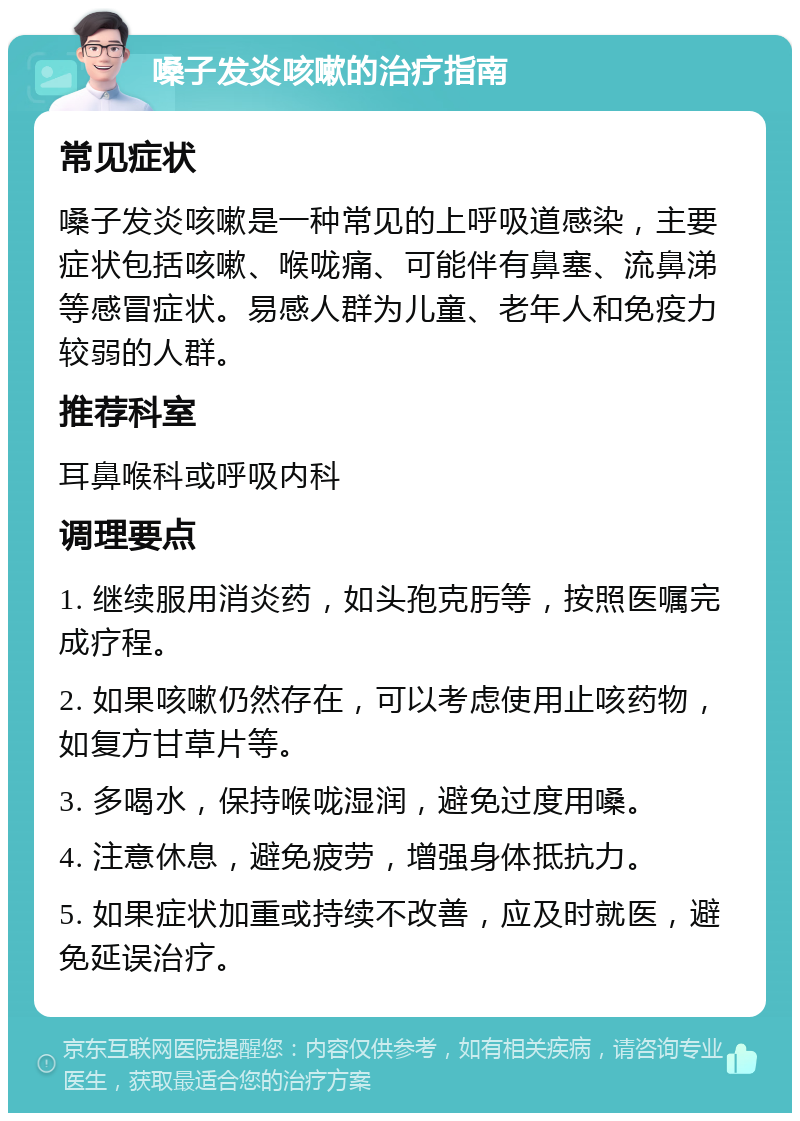 嗓子发炎咳嗽的治疗指南 常见症状 嗓子发炎咳嗽是一种常见的上呼吸道感染，主要症状包括咳嗽、喉咙痛、可能伴有鼻塞、流鼻涕等感冒症状。易感人群为儿童、老年人和免疫力较弱的人群。 推荐科室 耳鼻喉科或呼吸内科 调理要点 1. 继续服用消炎药，如头孢克肟等，按照医嘱完成疗程。 2. 如果咳嗽仍然存在，可以考虑使用止咳药物，如复方甘草片等。 3. 多喝水，保持喉咙湿润，避免过度用嗓。 4. 注意休息，避免疲劳，增强身体抵抗力。 5. 如果症状加重或持续不改善，应及时就医，避免延误治疗。