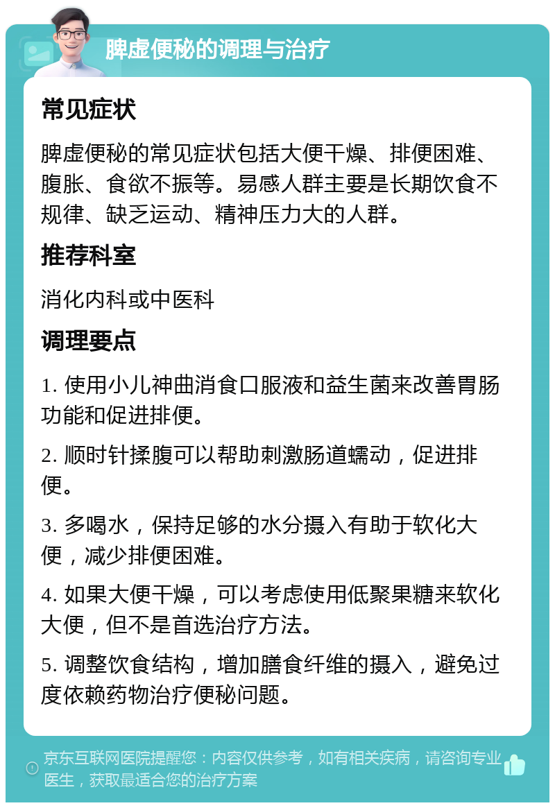 脾虚便秘的调理与治疗 常见症状 脾虚便秘的常见症状包括大便干燥、排便困难、腹胀、食欲不振等。易感人群主要是长期饮食不规律、缺乏运动、精神压力大的人群。 推荐科室 消化内科或中医科 调理要点 1. 使用小儿神曲消食口服液和益生菌来改善胃肠功能和促进排便。 2. 顺时针揉腹可以帮助刺激肠道蠕动，促进排便。 3. 多喝水，保持足够的水分摄入有助于软化大便，减少排便困难。 4. 如果大便干燥，可以考虑使用低聚果糖来软化大便，但不是首选治疗方法。 5. 调整饮食结构，增加膳食纤维的摄入，避免过度依赖药物治疗便秘问题。