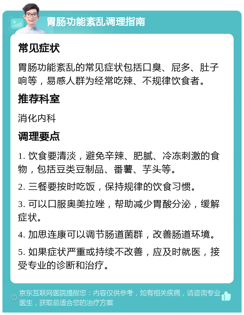 胃肠功能紊乱调理指南 常见症状 胃肠功能紊乱的常见症状包括口臭、屁多、肚子响等，易感人群为经常吃辣、不规律饮食者。 推荐科室 消化内科 调理要点 1. 饮食要清淡，避免辛辣、肥腻、冷冻刺激的食物，包括豆类豆制品、番薯、芋头等。 2. 三餐要按时吃饭，保持规律的饮食习惯。 3. 可以口服奥美拉唑，帮助减少胃酸分泌，缓解症状。 4. 加思连康可以调节肠道菌群，改善肠道环境。 5. 如果症状严重或持续不改善，应及时就医，接受专业的诊断和治疗。