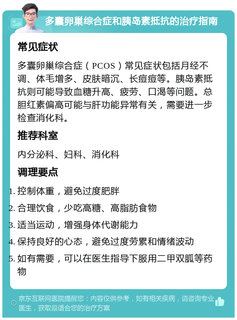 多囊卵巢综合症和胰岛素抵抗的治疗指南 常见症状 多囊卵巢综合症（PCOS）常见症状包括月经不调、体毛增多、皮肤暗沉、长痘痘等。胰岛素抵抗则可能导致血糖升高、疲劳、口渴等问题。总胆红素偏高可能与肝功能异常有关，需要进一步检查消化科。 推荐科室 内分泌科、妇科、消化科 调理要点 控制体重，避免过度肥胖 合理饮食，少吃高糖、高脂肪食物 适当运动，增强身体代谢能力 保持良好的心态，避免过度劳累和情绪波动 如有需要，可以在医生指导下服用二甲双胍等药物