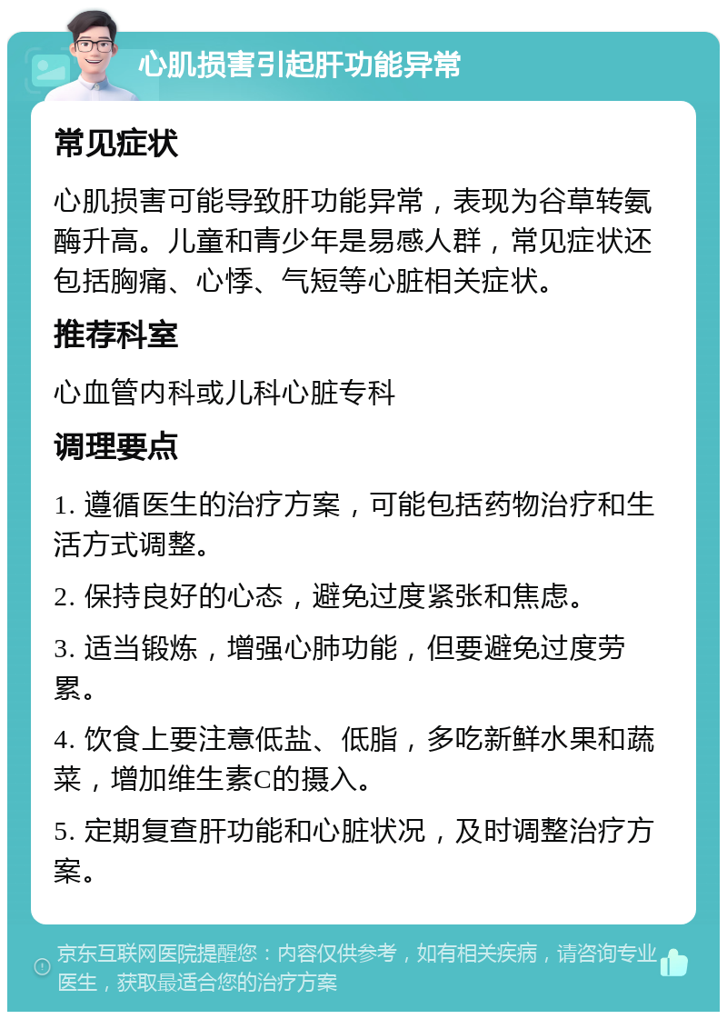 心肌损害引起肝功能异常 常见症状 心肌损害可能导致肝功能异常，表现为谷草转氨酶升高。儿童和青少年是易感人群，常见症状还包括胸痛、心悸、气短等心脏相关症状。 推荐科室 心血管内科或儿科心脏专科 调理要点 1. 遵循医生的治疗方案，可能包括药物治疗和生活方式调整。 2. 保持良好的心态，避免过度紧张和焦虑。 3. 适当锻炼，增强心肺功能，但要避免过度劳累。 4. 饮食上要注意低盐、低脂，多吃新鲜水果和蔬菜，增加维生素C的摄入。 5. 定期复查肝功能和心脏状况，及时调整治疗方案。