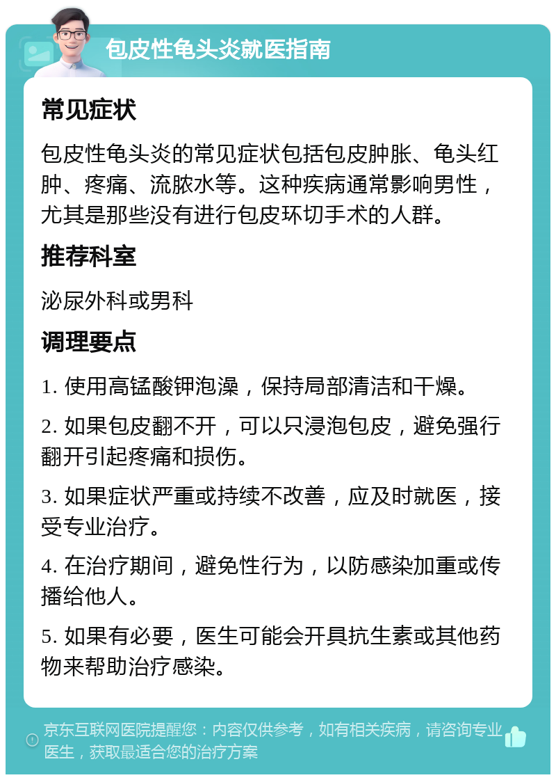 包皮性龟头炎就医指南 常见症状 包皮性龟头炎的常见症状包括包皮肿胀、龟头红肿、疼痛、流脓水等。这种疾病通常影响男性，尤其是那些没有进行包皮环切手术的人群。 推荐科室 泌尿外科或男科 调理要点 1. 使用高锰酸钾泡澡，保持局部清洁和干燥。 2. 如果包皮翻不开，可以只浸泡包皮，避免强行翻开引起疼痛和损伤。 3. 如果症状严重或持续不改善，应及时就医，接受专业治疗。 4. 在治疗期间，避免性行为，以防感染加重或传播给他人。 5. 如果有必要，医生可能会开具抗生素或其他药物来帮助治疗感染。