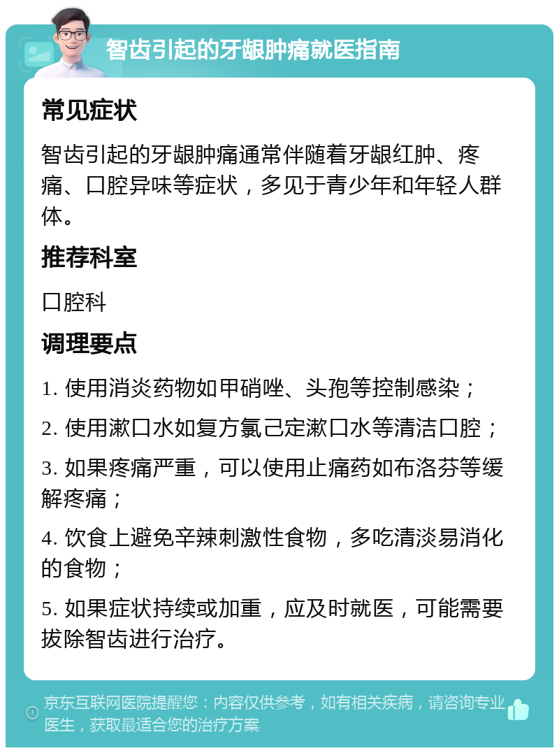 智齿引起的牙龈肿痛就医指南 常见症状 智齿引起的牙龈肿痛通常伴随着牙龈红肿、疼痛、口腔异味等症状，多见于青少年和年轻人群体。 推荐科室 口腔科 调理要点 1. 使用消炎药物如甲硝唑、头孢等控制感染； 2. 使用漱口水如复方氯己定漱口水等清洁口腔； 3. 如果疼痛严重，可以使用止痛药如布洛芬等缓解疼痛； 4. 饮食上避免辛辣刺激性食物，多吃清淡易消化的食物； 5. 如果症状持续或加重，应及时就医，可能需要拔除智齿进行治疗。