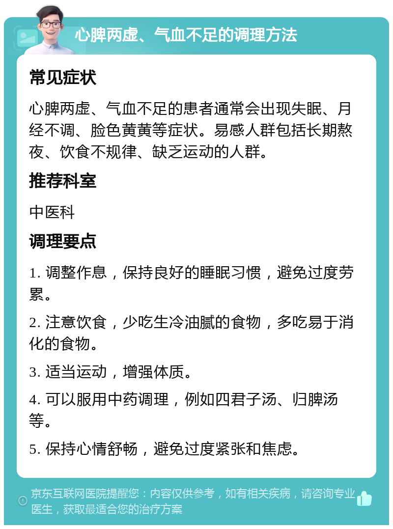 心脾两虚、气血不足的调理方法 常见症状 心脾两虚、气血不足的患者通常会出现失眠、月经不调、脸色黄黄等症状。易感人群包括长期熬夜、饮食不规律、缺乏运动的人群。 推荐科室 中医科 调理要点 1. 调整作息，保持良好的睡眠习惯，避免过度劳累。 2. 注意饮食，少吃生冷油腻的食物，多吃易于消化的食物。 3. 适当运动，增强体质。 4. 可以服用中药调理，例如四君子汤、归脾汤等。 5. 保持心情舒畅，避免过度紧张和焦虑。