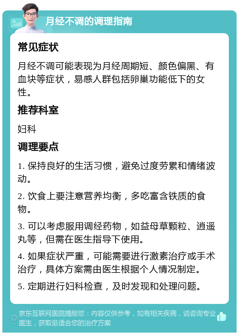 月经不调的调理指南 常见症状 月经不调可能表现为月经周期短、颜色偏黑、有血块等症状，易感人群包括卵巢功能低下的女性。 推荐科室 妇科 调理要点 1. 保持良好的生活习惯，避免过度劳累和情绪波动。 2. 饮食上要注意营养均衡，多吃富含铁质的食物。 3. 可以考虑服用调经药物，如益母草颗粒、逍遥丸等，但需在医生指导下使用。 4. 如果症状严重，可能需要进行激素治疗或手术治疗，具体方案需由医生根据个人情况制定。 5. 定期进行妇科检查，及时发现和处理问题。