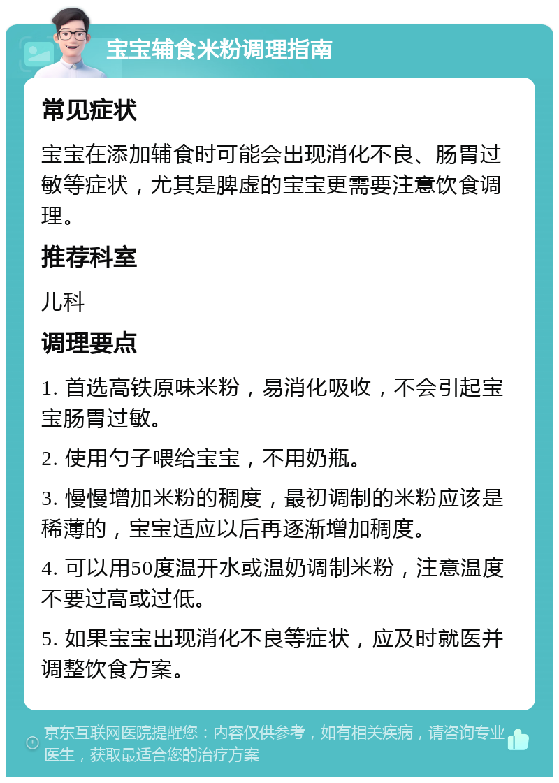 宝宝辅食米粉调理指南 常见症状 宝宝在添加辅食时可能会出现消化不良、肠胃过敏等症状，尤其是脾虚的宝宝更需要注意饮食调理。 推荐科室 儿科 调理要点 1. 首选高铁原味米粉，易消化吸收，不会引起宝宝肠胃过敏。 2. 使用勺子喂给宝宝，不用奶瓶。 3. 慢慢增加米粉的稠度，最初调制的米粉应该是稀薄的，宝宝适应以后再逐渐增加稠度。 4. 可以用50度温开水或温奶调制米粉，注意温度不要过高或过低。 5. 如果宝宝出现消化不良等症状，应及时就医并调整饮食方案。