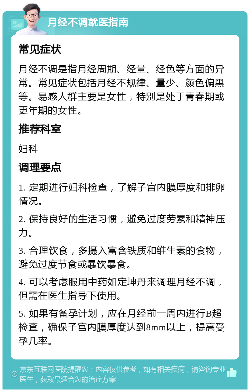 月经不调就医指南 常见症状 月经不调是指月经周期、经量、经色等方面的异常。常见症状包括月经不规律、量少、颜色偏黑等。易感人群主要是女性，特别是处于青春期或更年期的女性。 推荐科室 妇科 调理要点 1. 定期进行妇科检查，了解子宫内膜厚度和排卵情况。 2. 保持良好的生活习惯，避免过度劳累和精神压力。 3. 合理饮食，多摄入富含铁质和维生素的食物，避免过度节食或暴饮暴食。 4. 可以考虑服用中药如定坤丹来调理月经不调，但需在医生指导下使用。 5. 如果有备孕计划，应在月经前一周内进行B超检查，确保子宫内膜厚度达到8mm以上，提高受孕几率。