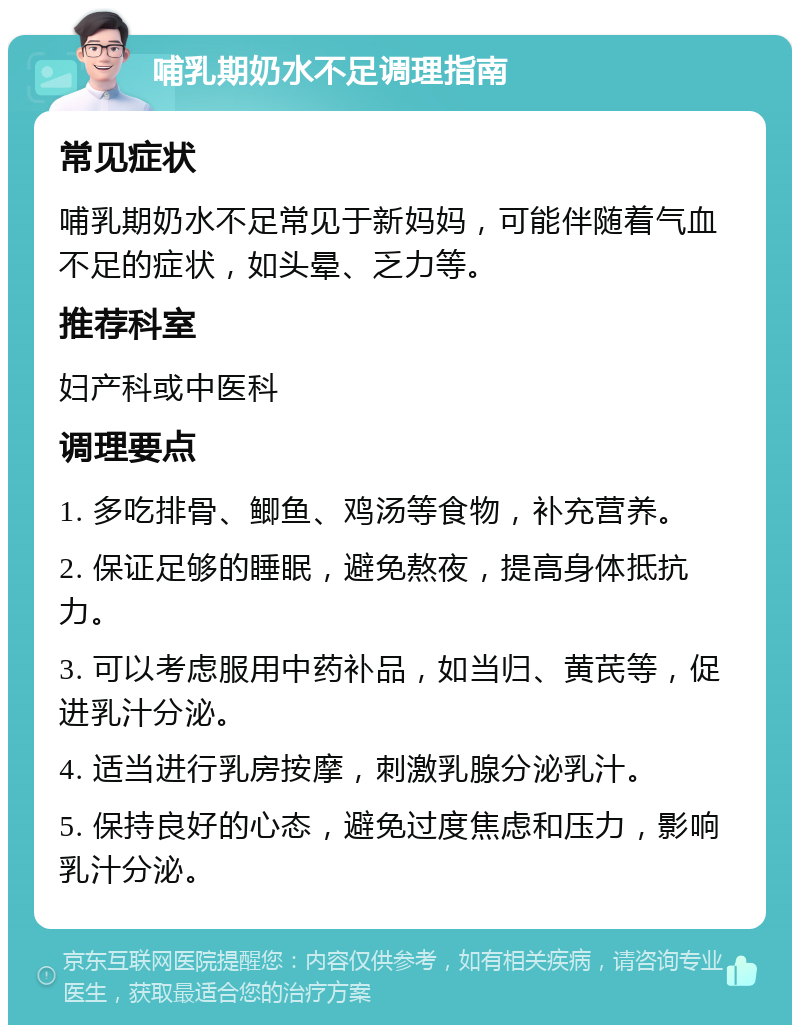 哺乳期奶水不足调理指南 常见症状 哺乳期奶水不足常见于新妈妈，可能伴随着气血不足的症状，如头晕、乏力等。 推荐科室 妇产科或中医科 调理要点 1. 多吃排骨、鲫鱼、鸡汤等食物，补充营养。 2. 保证足够的睡眠，避免熬夜，提高身体抵抗力。 3. 可以考虑服用中药补品，如当归、黄芪等，促进乳汁分泌。 4. 适当进行乳房按摩，刺激乳腺分泌乳汁。 5. 保持良好的心态，避免过度焦虑和压力，影响乳汁分泌。