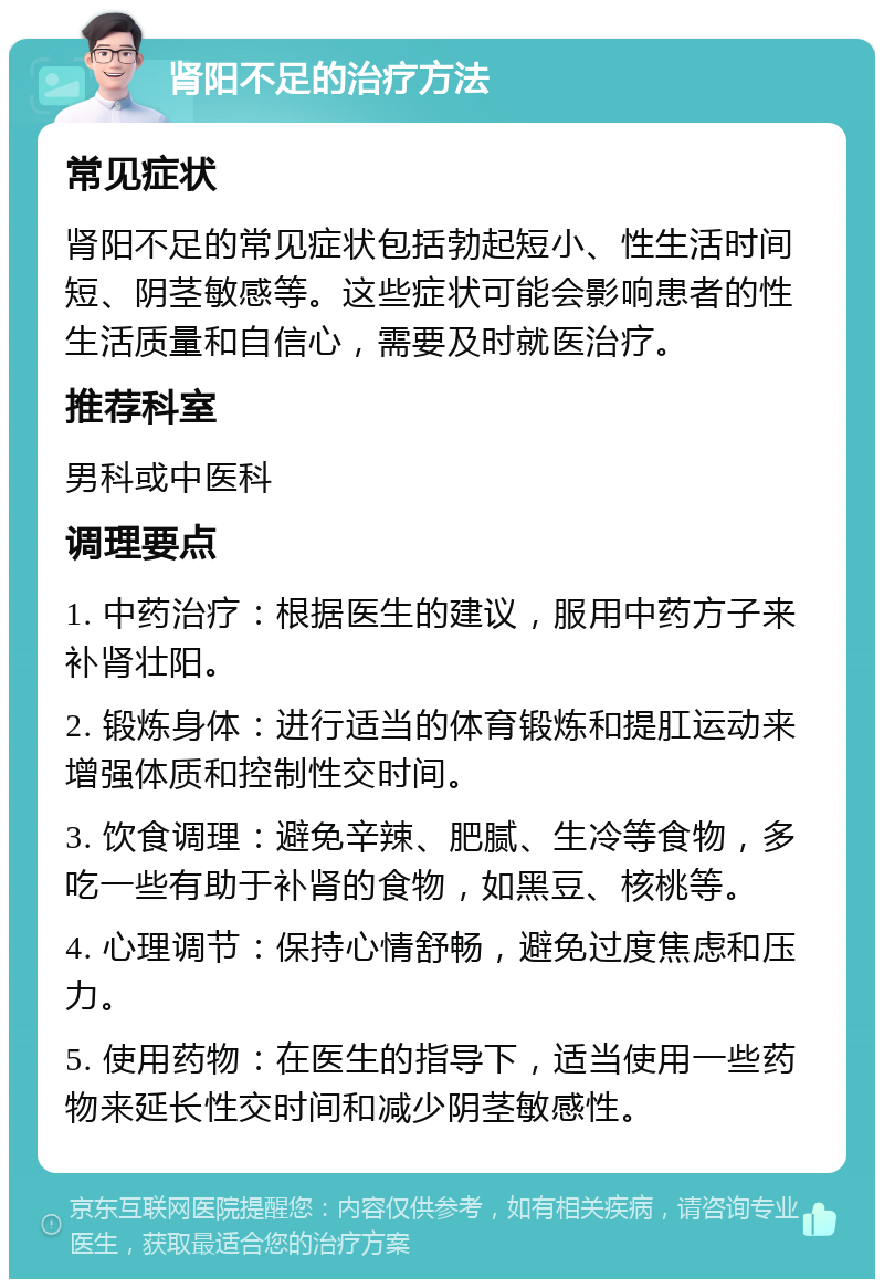 肾阳不足的治疗方法 常见症状 肾阳不足的常见症状包括勃起短小、性生活时间短、阴茎敏感等。这些症状可能会影响患者的性生活质量和自信心，需要及时就医治疗。 推荐科室 男科或中医科 调理要点 1. 中药治疗：根据医生的建议，服用中药方子来补肾壮阳。 2. 锻炼身体：进行适当的体育锻炼和提肛运动来增强体质和控制性交时间。 3. 饮食调理：避免辛辣、肥腻、生冷等食物，多吃一些有助于补肾的食物，如黑豆、核桃等。 4. 心理调节：保持心情舒畅，避免过度焦虑和压力。 5. 使用药物：在医生的指导下，适当使用一些药物来延长性交时间和减少阴茎敏感性。