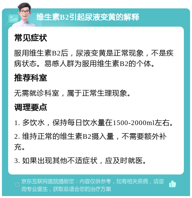 维生素B2引起尿液变黄的解释 常见症状 服用维生素B2后，尿液变黄是正常现象，不是疾病状态。易感人群为服用维生素B2的个体。 推荐科室 无需就诊科室，属于正常生理现象。 调理要点 1. 多饮水，保持每日饮水量在1500-2000ml左右。 2. 维持正常的维生素B2摄入量，不需要额外补充。 3. 如果出现其他不适症状，应及时就医。