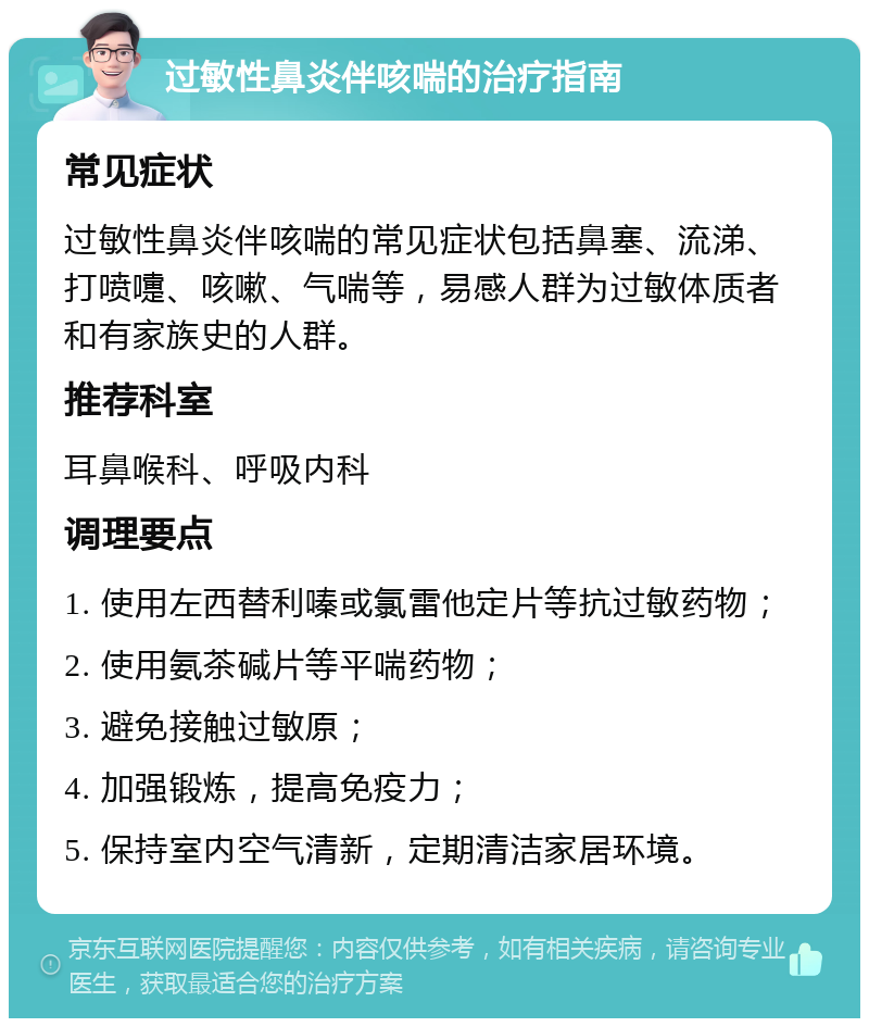 过敏性鼻炎伴咳喘的治疗指南 常见症状 过敏性鼻炎伴咳喘的常见症状包括鼻塞、流涕、打喷嚏、咳嗽、气喘等，易感人群为过敏体质者和有家族史的人群。 推荐科室 耳鼻喉科、呼吸内科 调理要点 1. 使用左西替利嗪或氯雷他定片等抗过敏药物； 2. 使用氨茶碱片等平喘药物； 3. 避免接触过敏原； 4. 加强锻炼，提高免疫力； 5. 保持室内空气清新，定期清洁家居环境。