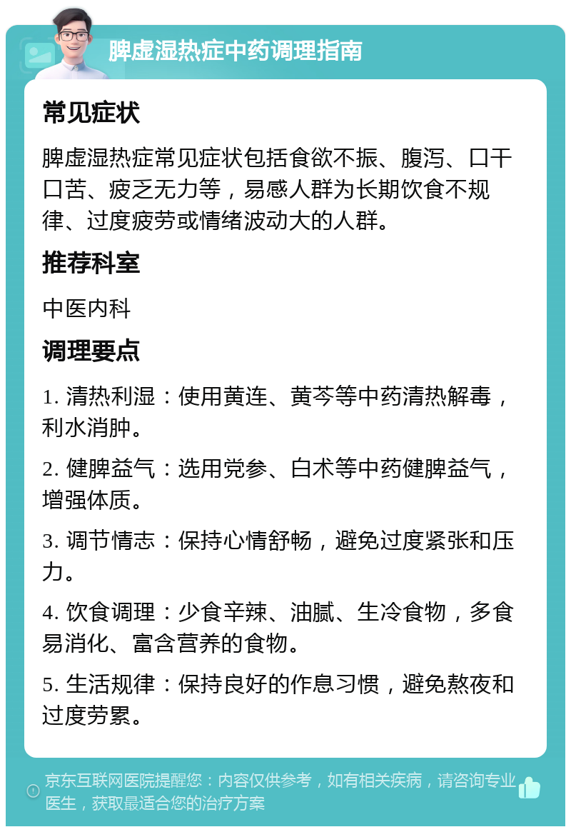 脾虚湿热症中药调理指南 常见症状 脾虚湿热症常见症状包括食欲不振、腹泻、口干口苦、疲乏无力等，易感人群为长期饮食不规律、过度疲劳或情绪波动大的人群。 推荐科室 中医内科 调理要点 1. 清热利湿：使用黄连、黄芩等中药清热解毒，利水消肿。 2. 健脾益气：选用党参、白术等中药健脾益气，增强体质。 3. 调节情志：保持心情舒畅，避免过度紧张和压力。 4. 饮食调理：少食辛辣、油腻、生冷食物，多食易消化、富含营养的食物。 5. 生活规律：保持良好的作息习惯，避免熬夜和过度劳累。