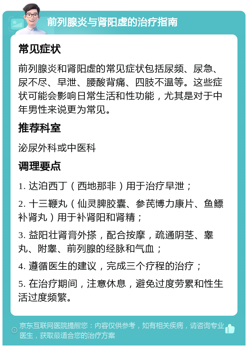 前列腺炎与肾阳虚的治疗指南 常见症状 前列腺炎和肾阳虚的常见症状包括尿频、尿急、尿不尽、早泄、腰酸背痛、四肢不温等。这些症状可能会影响日常生活和性功能，尤其是对于中年男性来说更为常见。 推荐科室 泌尿外科或中医科 调理要点 1. 达泊西丁（西地那非）用于治疗早泄； 2. 十三鞭丸（仙灵脾胶囊、参芪博力康片、鱼鳔补肾丸）用于补肾阳和肾精； 3. 益阳壮肾膏外搽，配合按摩，疏通阴茎、睾丸、附睾、前列腺的经脉和气血； 4. 遵循医生的建议，完成三个疗程的治疗； 5. 在治疗期间，注意休息，避免过度劳累和性生活过度频繁。