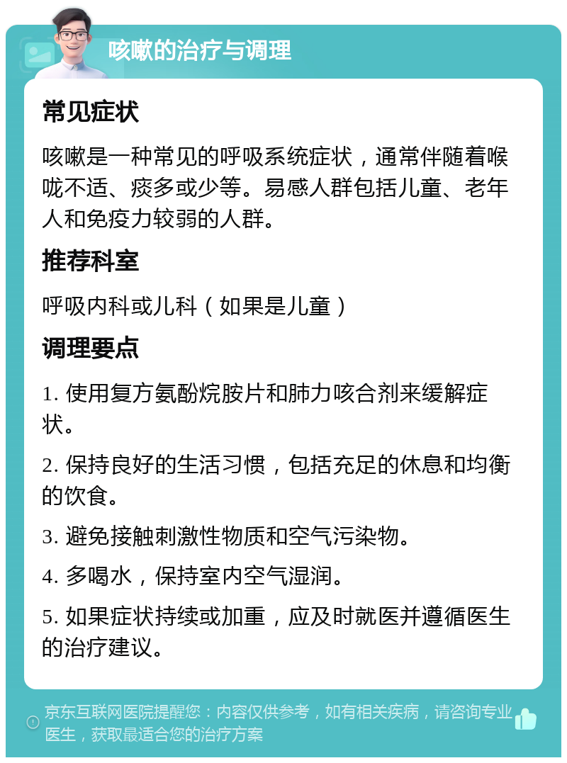 咳嗽的治疗与调理 常见症状 咳嗽是一种常见的呼吸系统症状，通常伴随着喉咙不适、痰多或少等。易感人群包括儿童、老年人和免疫力较弱的人群。 推荐科室 呼吸内科或儿科（如果是儿童） 调理要点 1. 使用复方氨酚烷胺片和肺力咳合剂来缓解症状。 2. 保持良好的生活习惯，包括充足的休息和均衡的饮食。 3. 避免接触刺激性物质和空气污染物。 4. 多喝水，保持室内空气湿润。 5. 如果症状持续或加重，应及时就医并遵循医生的治疗建议。