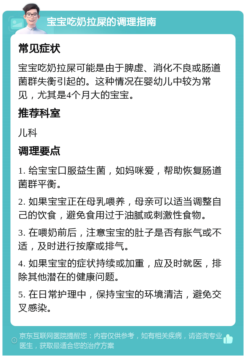 宝宝吃奶拉屎的调理指南 常见症状 宝宝吃奶拉屎可能是由于脾虚、消化不良或肠道菌群失衡引起的。这种情况在婴幼儿中较为常见，尤其是4个月大的宝宝。 推荐科室 儿科 调理要点 1. 给宝宝口服益生菌，如妈咪爱，帮助恢复肠道菌群平衡。 2. 如果宝宝正在母乳喂养，母亲可以适当调整自己的饮食，避免食用过于油腻或刺激性食物。 3. 在喂奶前后，注意宝宝的肚子是否有胀气或不适，及时进行按摩或排气。 4. 如果宝宝的症状持续或加重，应及时就医，排除其他潜在的健康问题。 5. 在日常护理中，保持宝宝的环境清洁，避免交叉感染。