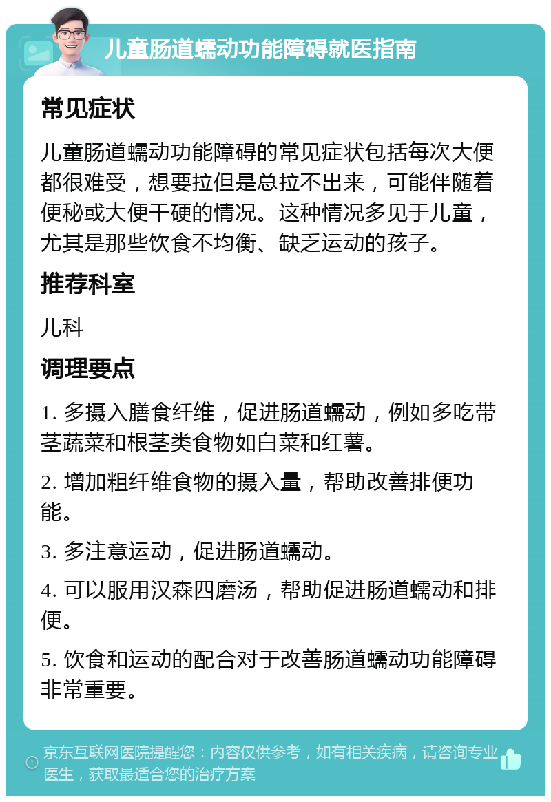 儿童肠道蠕动功能障碍就医指南 常见症状 儿童肠道蠕动功能障碍的常见症状包括每次大便都很难受，想要拉但是总拉不出来，可能伴随着便秘或大便干硬的情况。这种情况多见于儿童，尤其是那些饮食不均衡、缺乏运动的孩子。 推荐科室 儿科 调理要点 1. 多摄入膳食纤维，促进肠道蠕动，例如多吃带茎蔬菜和根茎类食物如白菜和红薯。 2. 增加粗纤维食物的摄入量，帮助改善排便功能。 3. 多注意运动，促进肠道蠕动。 4. 可以服用汉森四磨汤，帮助促进肠道蠕动和排便。 5. 饮食和运动的配合对于改善肠道蠕动功能障碍非常重要。