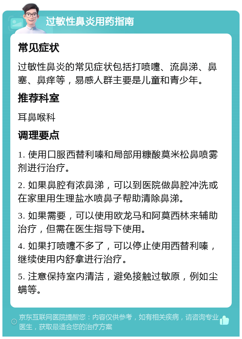 过敏性鼻炎用药指南 常见症状 过敏性鼻炎的常见症状包括打喷嚏、流鼻涕、鼻塞、鼻痒等，易感人群主要是儿童和青少年。 推荐科室 耳鼻喉科 调理要点 1. 使用口服西替利嗪和局部用糠酸莫米松鼻喷雾剂进行治疗。 2. 如果鼻腔有浓鼻涕，可以到医院做鼻腔冲洗或在家里用生理盐水喷鼻子帮助清除鼻涕。 3. 如果需要，可以使用欧龙马和阿莫西林来辅助治疗，但需在医生指导下使用。 4. 如果打喷嚏不多了，可以停止使用西替利嗪，继续使用内舒拿进行治疗。 5. 注意保持室内清洁，避免接触过敏原，例如尘螨等。