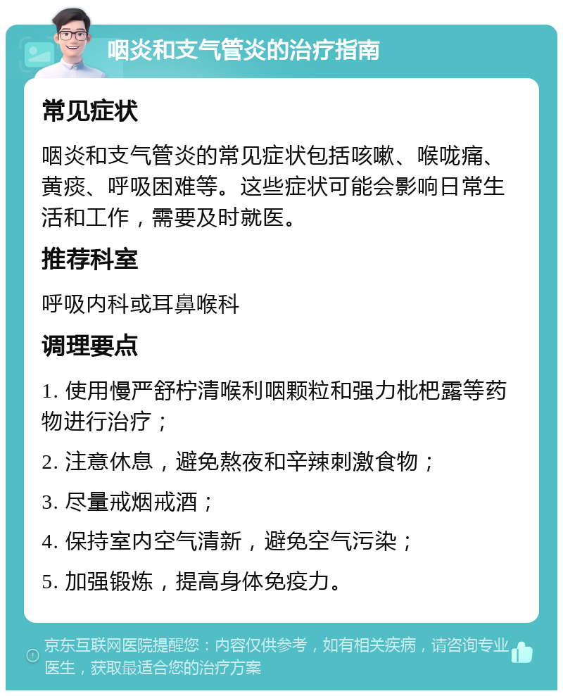 咽炎和支气管炎的治疗指南 常见症状 咽炎和支气管炎的常见症状包括咳嗽、喉咙痛、黄痰、呼吸困难等。这些症状可能会影响日常生活和工作，需要及时就医。 推荐科室 呼吸内科或耳鼻喉科 调理要点 1. 使用慢严舒柠清喉利咽颗粒和强力枇杷露等药物进行治疗； 2. 注意休息，避免熬夜和辛辣刺激食物； 3. 尽量戒烟戒酒； 4. 保持室内空气清新，避免空气污染； 5. 加强锻炼，提高身体免疫力。