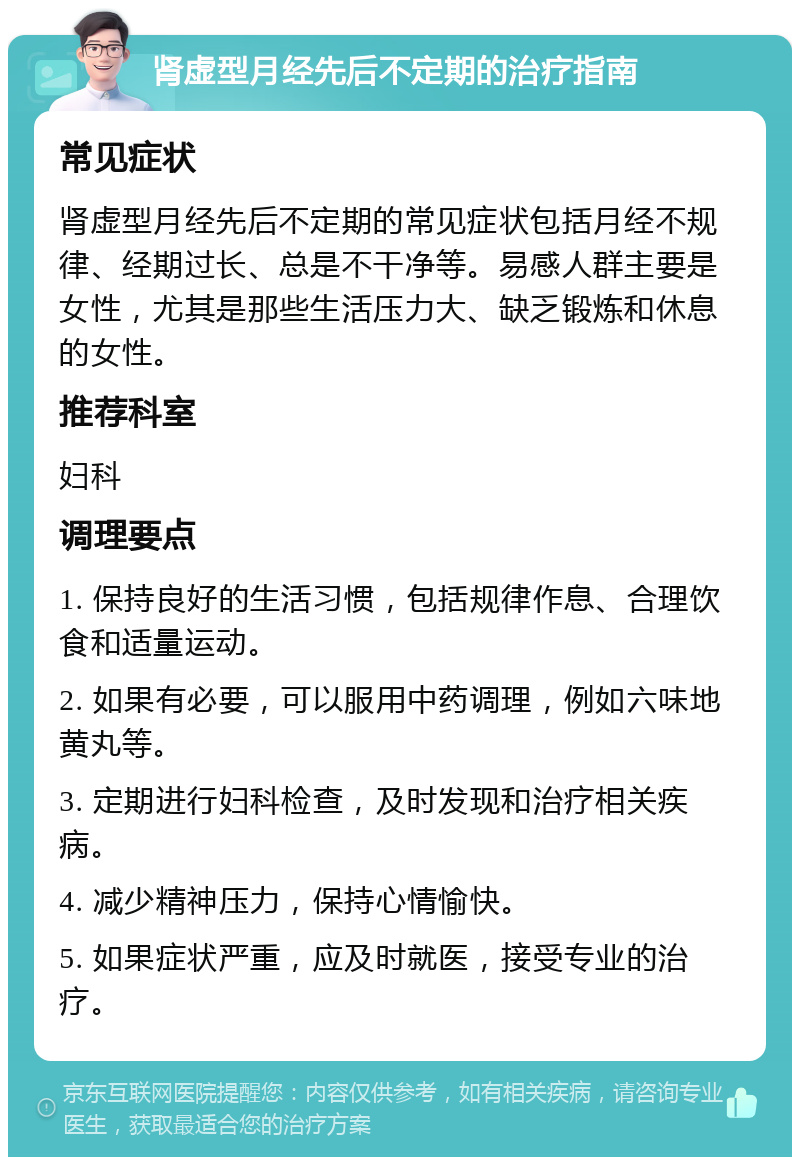 肾虚型月经先后不定期的治疗指南 常见症状 肾虚型月经先后不定期的常见症状包括月经不规律、经期过长、总是不干净等。易感人群主要是女性，尤其是那些生活压力大、缺乏锻炼和休息的女性。 推荐科室 妇科 调理要点 1. 保持良好的生活习惯，包括规律作息、合理饮食和适量运动。 2. 如果有必要，可以服用中药调理，例如六味地黄丸等。 3. 定期进行妇科检查，及时发现和治疗相关疾病。 4. 减少精神压力，保持心情愉快。 5. 如果症状严重，应及时就医，接受专业的治疗。