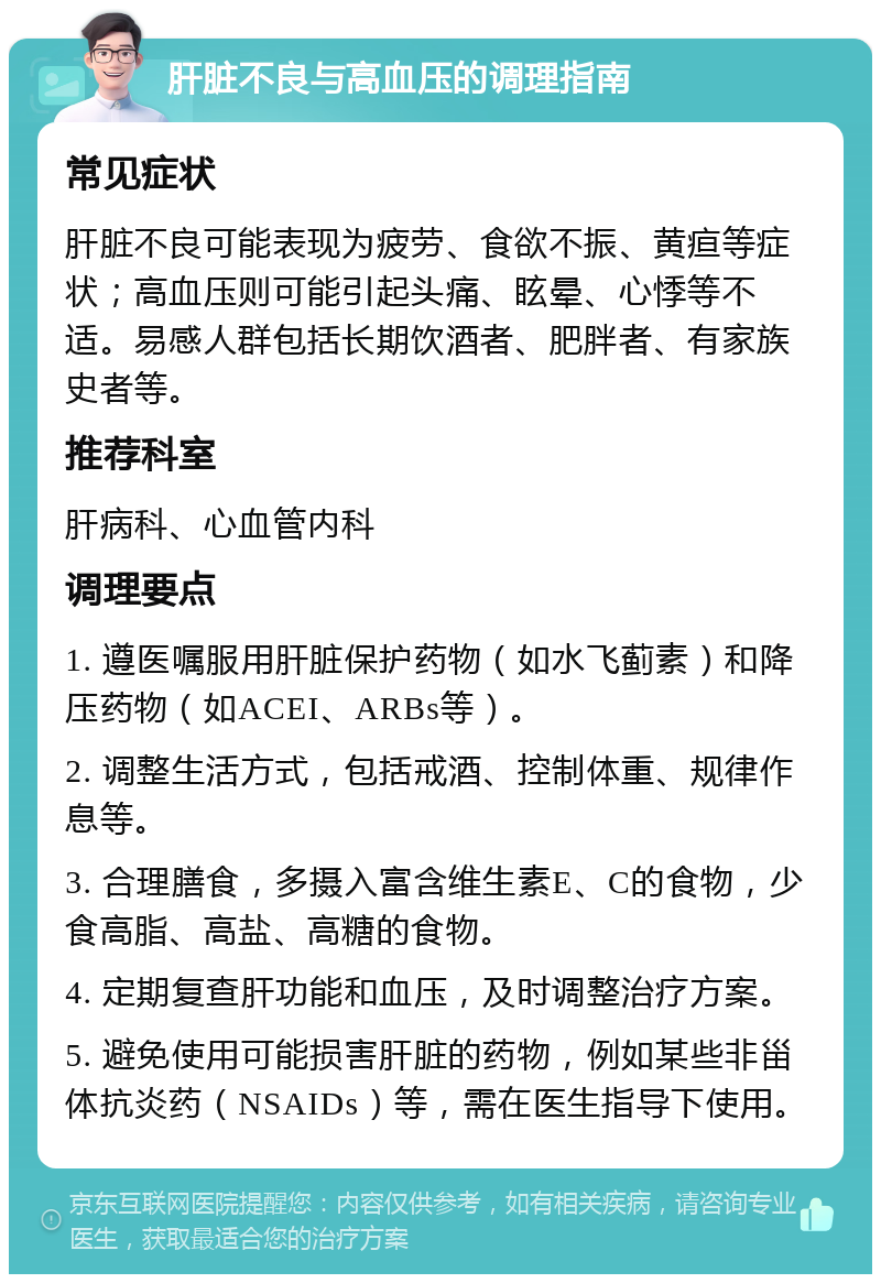 肝脏不良与高血压的调理指南 常见症状 肝脏不良可能表现为疲劳、食欲不振、黄疸等症状；高血压则可能引起头痛、眩晕、心悸等不适。易感人群包括长期饮酒者、肥胖者、有家族史者等。 推荐科室 肝病科、心血管内科 调理要点 1. 遵医嘱服用肝脏保护药物（如水飞蓟素）和降压药物（如ACEI、ARBs等）。 2. 调整生活方式，包括戒酒、控制体重、规律作息等。 3. 合理膳食，多摄入富含维生素E、C的食物，少食高脂、高盐、高糖的食物。 4. 定期复查肝功能和血压，及时调整治疗方案。 5. 避免使用可能损害肝脏的药物，例如某些非甾体抗炎药（NSAIDs）等，需在医生指导下使用。