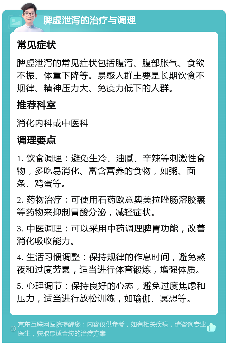 脾虚泄泻的治疗与调理 常见症状 脾虚泄泻的常见症状包括腹泻、腹部胀气、食欲不振、体重下降等。易感人群主要是长期饮食不规律、精神压力大、免疫力低下的人群。 推荐科室 消化内科或中医科 调理要点 1. 饮食调理：避免生冷、油腻、辛辣等刺激性食物，多吃易消化、富含营养的食物，如粥、面条、鸡蛋等。 2. 药物治疗：可使用石药欧意奥美拉唑肠溶胶囊等药物来抑制胃酸分泌，减轻症状。 3. 中医调理：可以采用中药调理脾胃功能，改善消化吸收能力。 4. 生活习惯调整：保持规律的作息时间，避免熬夜和过度劳累，适当进行体育锻炼，增强体质。 5. 心理调节：保持良好的心态，避免过度焦虑和压力，适当进行放松训练，如瑜伽、冥想等。