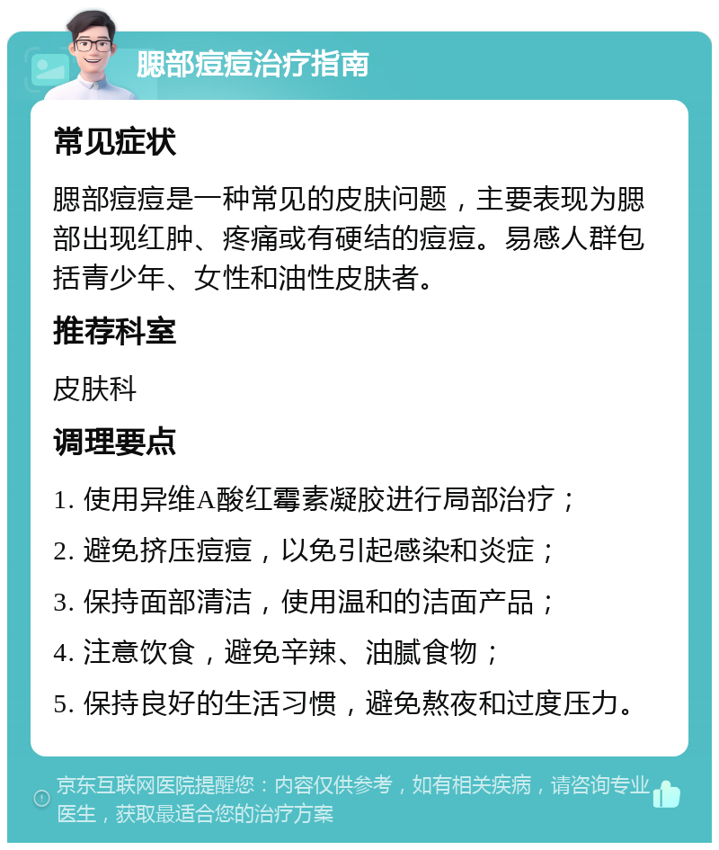 腮部痘痘治疗指南 常见症状 腮部痘痘是一种常见的皮肤问题，主要表现为腮部出现红肿、疼痛或有硬结的痘痘。易感人群包括青少年、女性和油性皮肤者。 推荐科室 皮肤科 调理要点 1. 使用异维A酸红霉素凝胶进行局部治疗； 2. 避免挤压痘痘，以免引起感染和炎症； 3. 保持面部清洁，使用温和的洁面产品； 4. 注意饮食，避免辛辣、油腻食物； 5. 保持良好的生活习惯，避免熬夜和过度压力。