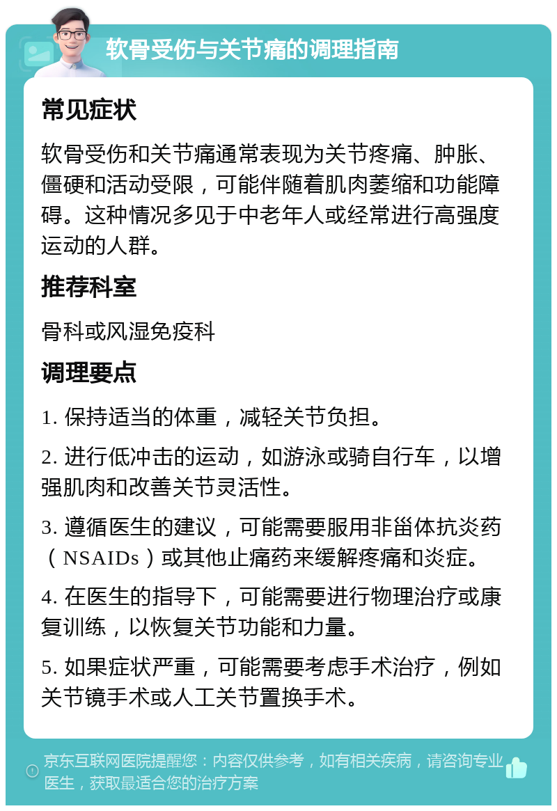 软骨受伤与关节痛的调理指南 常见症状 软骨受伤和关节痛通常表现为关节疼痛、肿胀、僵硬和活动受限，可能伴随着肌肉萎缩和功能障碍。这种情况多见于中老年人或经常进行高强度运动的人群。 推荐科室 骨科或风湿免疫科 调理要点 1. 保持适当的体重，减轻关节负担。 2. 进行低冲击的运动，如游泳或骑自行车，以增强肌肉和改善关节灵活性。 3. 遵循医生的建议，可能需要服用非甾体抗炎药（NSAIDs）或其他止痛药来缓解疼痛和炎症。 4. 在医生的指导下，可能需要进行物理治疗或康复训练，以恢复关节功能和力量。 5. 如果症状严重，可能需要考虑手术治疗，例如关节镜手术或人工关节置换手术。