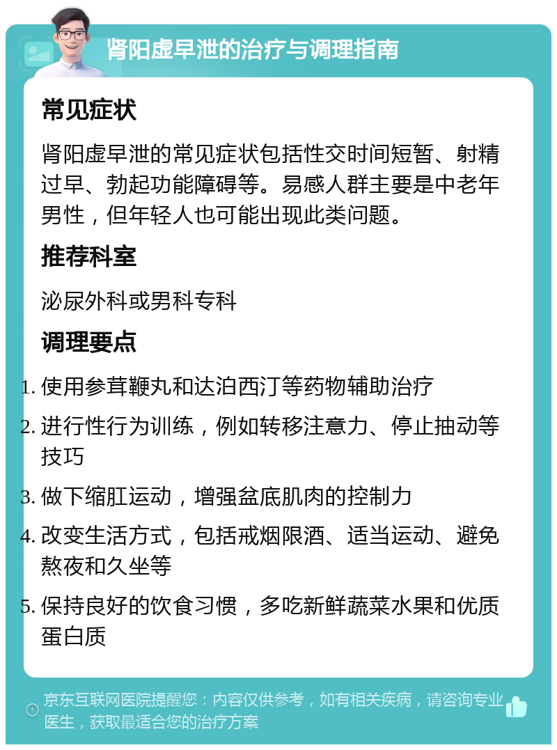 肾阳虚早泄的治疗与调理指南 常见症状 肾阳虚早泄的常见症状包括性交时间短暂、射精过早、勃起功能障碍等。易感人群主要是中老年男性，但年轻人也可能出现此类问题。 推荐科室 泌尿外科或男科专科 调理要点 使用参茸鞭丸和达泊西汀等药物辅助治疗 进行性行为训练，例如转移注意力、停止抽动等技巧 做下缩肛运动，增强盆底肌肉的控制力 改变生活方式，包括戒烟限酒、适当运动、避免熬夜和久坐等 保持良好的饮食习惯，多吃新鲜蔬菜水果和优质蛋白质