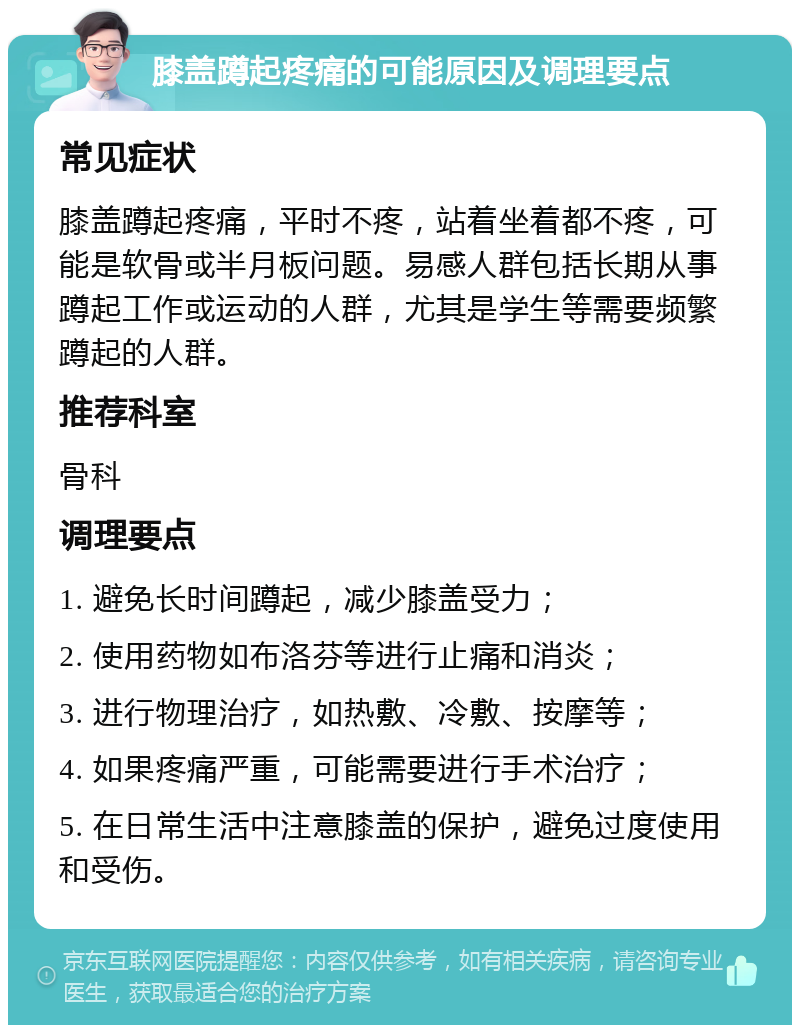 膝盖蹲起疼痛的可能原因及调理要点 常见症状 膝盖蹲起疼痛，平时不疼，站着坐着都不疼，可能是软骨或半月板问题。易感人群包括长期从事蹲起工作或运动的人群，尤其是学生等需要频繁蹲起的人群。 推荐科室 骨科 调理要点 1. 避免长时间蹲起，减少膝盖受力； 2. 使用药物如布洛芬等进行止痛和消炎； 3. 进行物理治疗，如热敷、冷敷、按摩等； 4. 如果疼痛严重，可能需要进行手术治疗； 5. 在日常生活中注意膝盖的保护，避免过度使用和受伤。