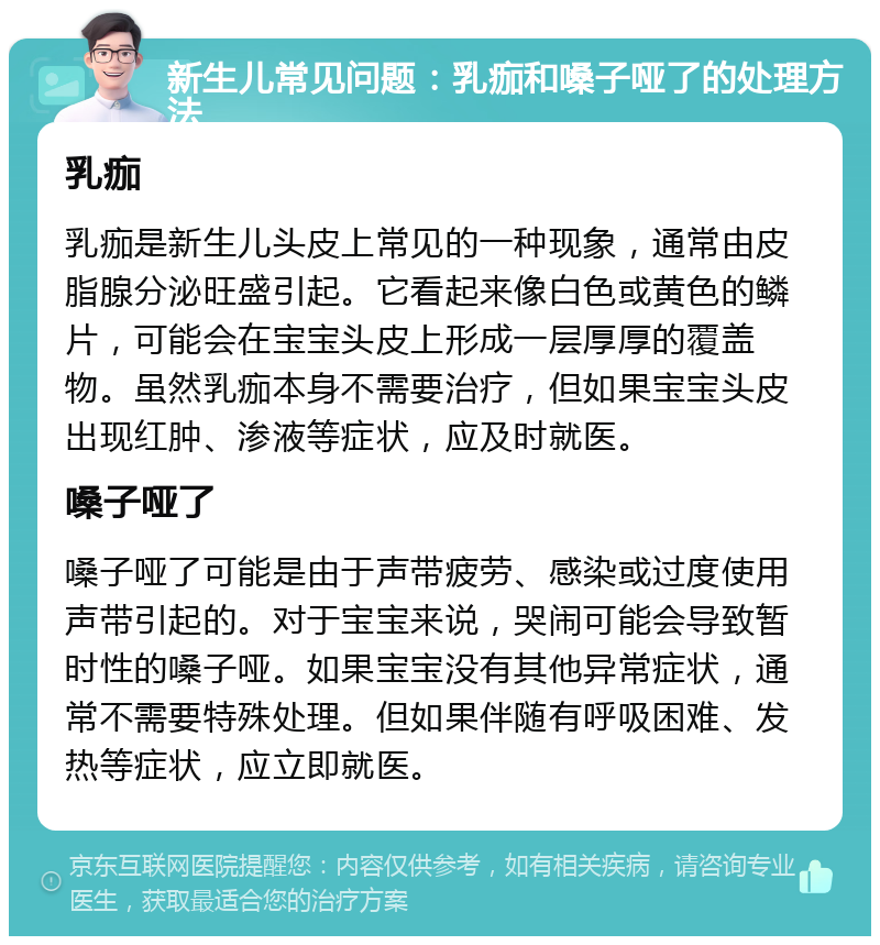 新生儿常见问题：乳痂和嗓子哑了的处理方法 乳痂 乳痂是新生儿头皮上常见的一种现象，通常由皮脂腺分泌旺盛引起。它看起来像白色或黄色的鳞片，可能会在宝宝头皮上形成一层厚厚的覆盖物。虽然乳痂本身不需要治疗，但如果宝宝头皮出现红肿、渗液等症状，应及时就医。 嗓子哑了 嗓子哑了可能是由于声带疲劳、感染或过度使用声带引起的。对于宝宝来说，哭闹可能会导致暂时性的嗓子哑。如果宝宝没有其他异常症状，通常不需要特殊处理。但如果伴随有呼吸困难、发热等症状，应立即就医。