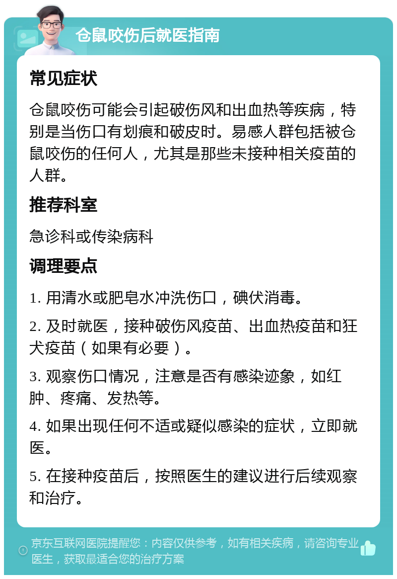 仓鼠咬伤后就医指南 常见症状 仓鼠咬伤可能会引起破伤风和出血热等疾病，特别是当伤口有划痕和破皮时。易感人群包括被仓鼠咬伤的任何人，尤其是那些未接种相关疫苗的人群。 推荐科室 急诊科或传染病科 调理要点 1. 用清水或肥皂水冲洗伤口，碘伏消毒。 2. 及时就医，接种破伤风疫苗、出血热疫苗和狂犬疫苗（如果有必要）。 3. 观察伤口情况，注意是否有感染迹象，如红肿、疼痛、发热等。 4. 如果出现任何不适或疑似感染的症状，立即就医。 5. 在接种疫苗后，按照医生的建议进行后续观察和治疗。