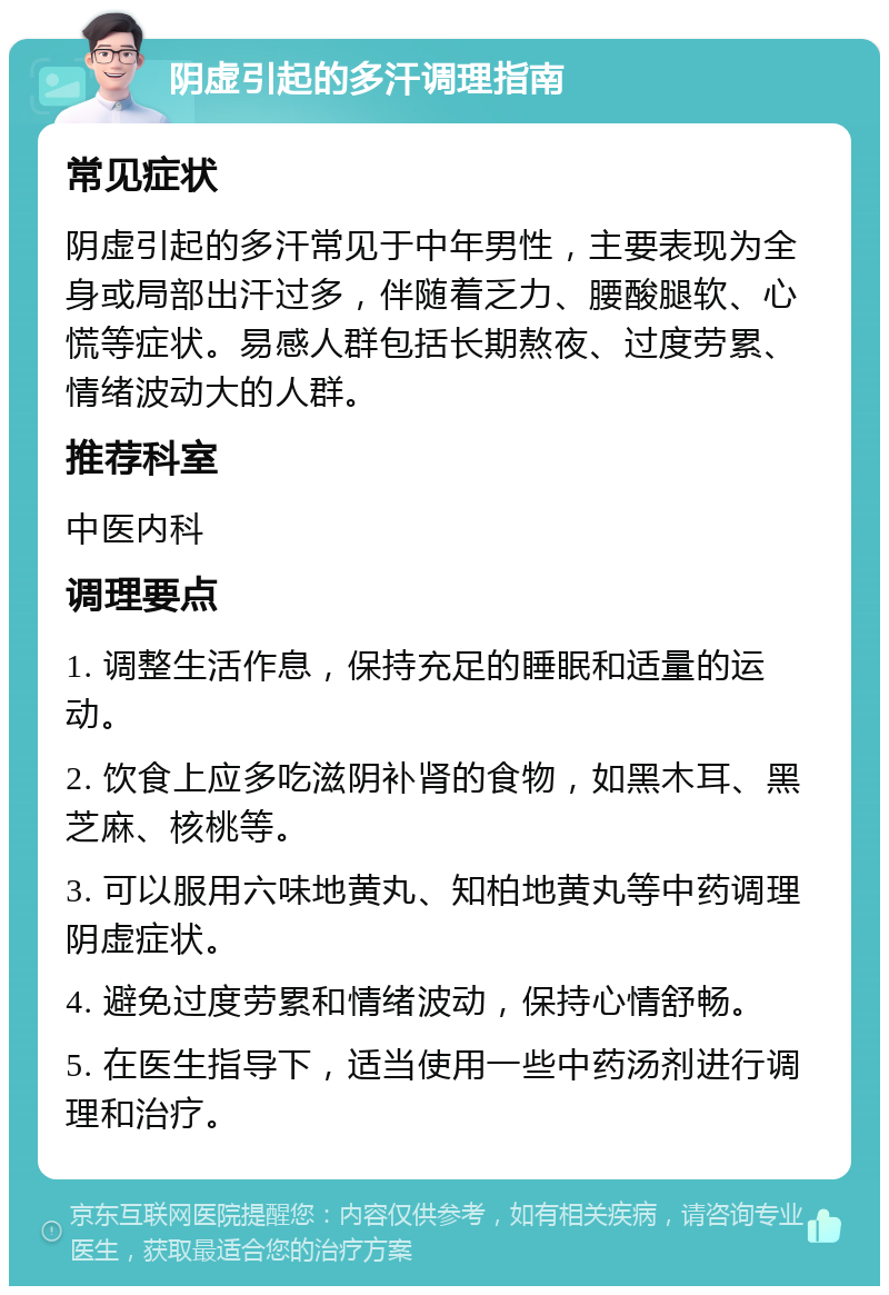 阴虚引起的多汗调理指南 常见症状 阴虚引起的多汗常见于中年男性，主要表现为全身或局部出汗过多，伴随着乏力、腰酸腿软、心慌等症状。易感人群包括长期熬夜、过度劳累、情绪波动大的人群。 推荐科室 中医内科 调理要点 1. 调整生活作息，保持充足的睡眠和适量的运动。 2. 饮食上应多吃滋阴补肾的食物，如黑木耳、黑芝麻、核桃等。 3. 可以服用六味地黄丸、知柏地黄丸等中药调理阴虚症状。 4. 避免过度劳累和情绪波动，保持心情舒畅。 5. 在医生指导下，适当使用一些中药汤剂进行调理和治疗。