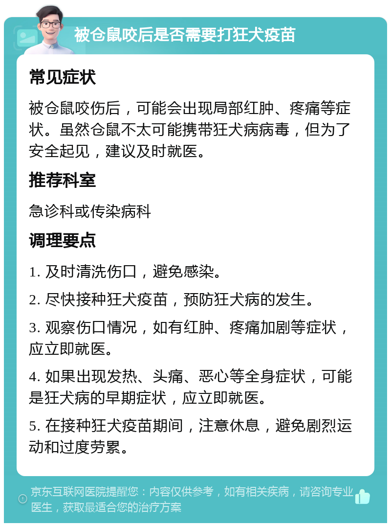 被仓鼠咬后是否需要打狂犬疫苗 常见症状 被仓鼠咬伤后，可能会出现局部红肿、疼痛等症状。虽然仓鼠不太可能携带狂犬病病毒，但为了安全起见，建议及时就医。 推荐科室 急诊科或传染病科 调理要点 1. 及时清洗伤口，避免感染。 2. 尽快接种狂犬疫苗，预防狂犬病的发生。 3. 观察伤口情况，如有红肿、疼痛加剧等症状，应立即就医。 4. 如果出现发热、头痛、恶心等全身症状，可能是狂犬病的早期症状，应立即就医。 5. 在接种狂犬疫苗期间，注意休息，避免剧烈运动和过度劳累。