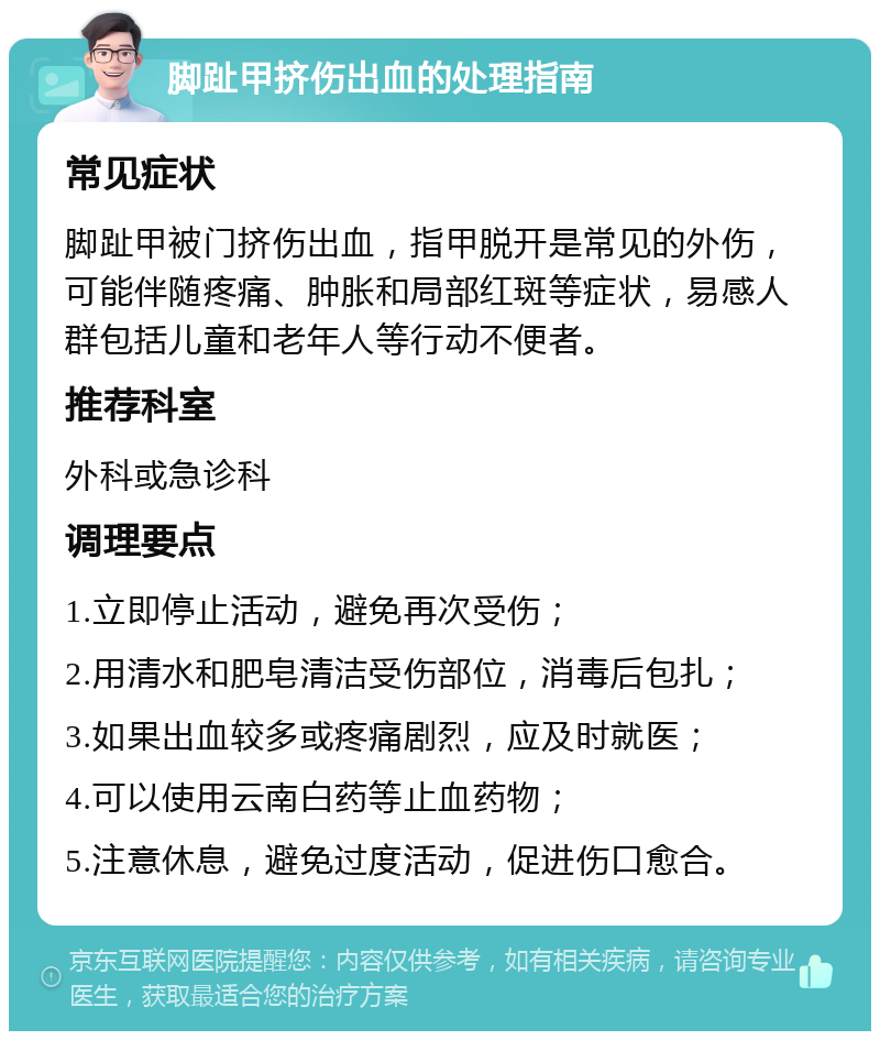 脚趾甲挤伤出血的处理指南 常见症状 脚趾甲被门挤伤出血，指甲脱开是常见的外伤，可能伴随疼痛、肿胀和局部红斑等症状，易感人群包括儿童和老年人等行动不便者。 推荐科室 外科或急诊科 调理要点 1.立即停止活动，避免再次受伤； 2.用清水和肥皂清洁受伤部位，消毒后包扎； 3.如果出血较多或疼痛剧烈，应及时就医； 4.可以使用云南白药等止血药物； 5.注意休息，避免过度活动，促进伤口愈合。