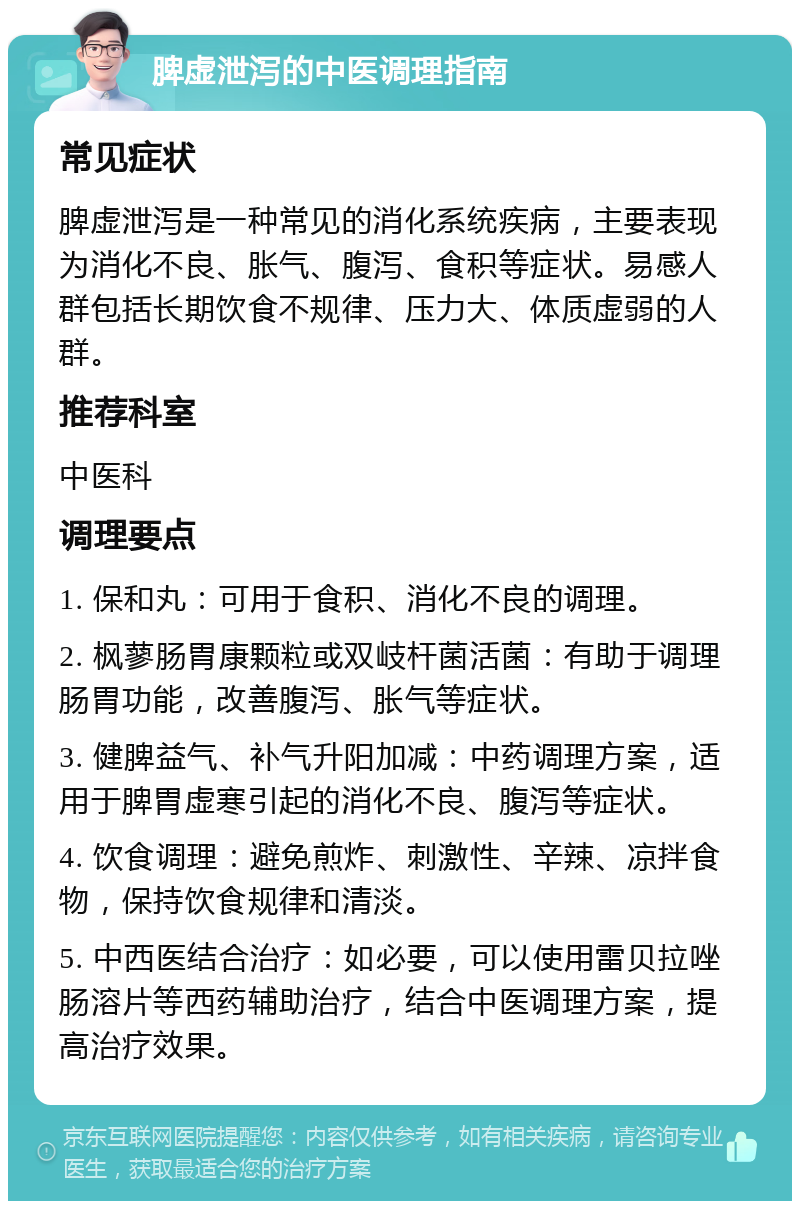 脾虚泄泻的中医调理指南 常见症状 脾虚泄泻是一种常见的消化系统疾病，主要表现为消化不良、胀气、腹泻、食积等症状。易感人群包括长期饮食不规律、压力大、体质虚弱的人群。 推荐科室 中医科 调理要点 1. 保和丸：可用于食积、消化不良的调理。 2. 枫蓼肠胃康颗粒或双岐杆菌活菌：有助于调理肠胃功能，改善腹泻、胀气等症状。 3. 健脾益气、补气升阳加减：中药调理方案，适用于脾胃虚寒引起的消化不良、腹泻等症状。 4. 饮食调理：避免煎炸、刺激性、辛辣、凉拌食物，保持饮食规律和清淡。 5. 中西医结合治疗：如必要，可以使用雷贝拉唑肠溶片等西药辅助治疗，结合中医调理方案，提高治疗效果。