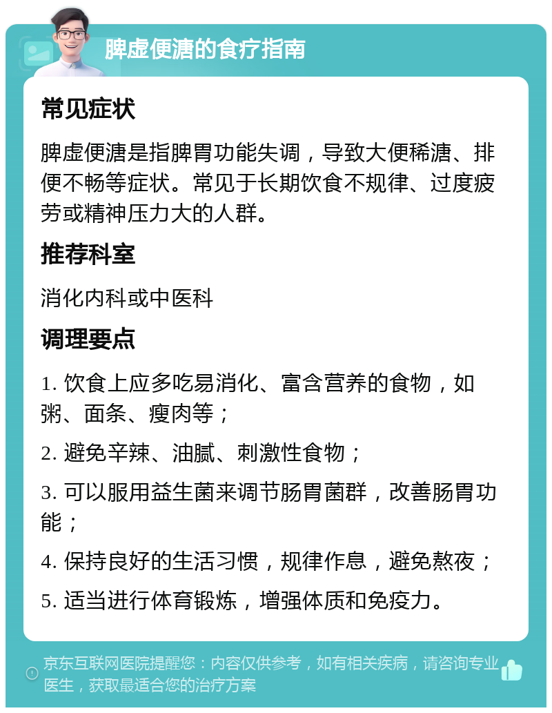 脾虚便溏的食疗指南 常见症状 脾虚便溏是指脾胃功能失调，导致大便稀溏、排便不畅等症状。常见于长期饮食不规律、过度疲劳或精神压力大的人群。 推荐科室 消化内科或中医科 调理要点 1. 饮食上应多吃易消化、富含营养的食物，如粥、面条、瘦肉等； 2. 避免辛辣、油腻、刺激性食物； 3. 可以服用益生菌来调节肠胃菌群，改善肠胃功能； 4. 保持良好的生活习惯，规律作息，避免熬夜； 5. 适当进行体育锻炼，增强体质和免疫力。