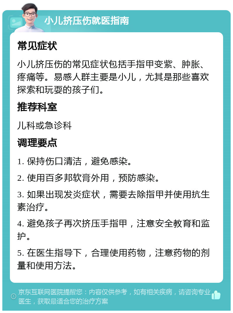 小儿挤压伤就医指南 常见症状 小儿挤压伤的常见症状包括手指甲变紫、肿胀、疼痛等。易感人群主要是小儿，尤其是那些喜欢探索和玩耍的孩子们。 推荐科室 儿科或急诊科 调理要点 1. 保持伤口清洁，避免感染。 2. 使用百多邦软膏外用，预防感染。 3. 如果出现发炎症状，需要去除指甲并使用抗生素治疗。 4. 避免孩子再次挤压手指甲，注意安全教育和监护。 5. 在医生指导下，合理使用药物，注意药物的剂量和使用方法。