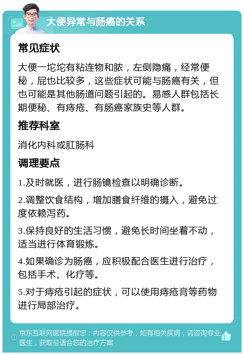 大便异常与肠癌的关系 常见症状 大便一坨坨有粘连物和脓，左侧隐痛，经常便秘，屁也比较多，这些症状可能与肠癌有关，但也可能是其他肠道问题引起的。易感人群包括长期便秘、有痔疮、有肠癌家族史等人群。 推荐科室 消化内科或肛肠科 调理要点 1.及时就医，进行肠镜检查以明确诊断。 2.调整饮食结构，增加膳食纤维的摄入，避免过度依赖泻药。 3.保持良好的生活习惯，避免长时间坐着不动，适当进行体育锻炼。 4.如果确诊为肠癌，应积极配合医生进行治疗，包括手术、化疗等。 5.对于痔疮引起的症状，可以使用痔疮膏等药物进行局部治疗。