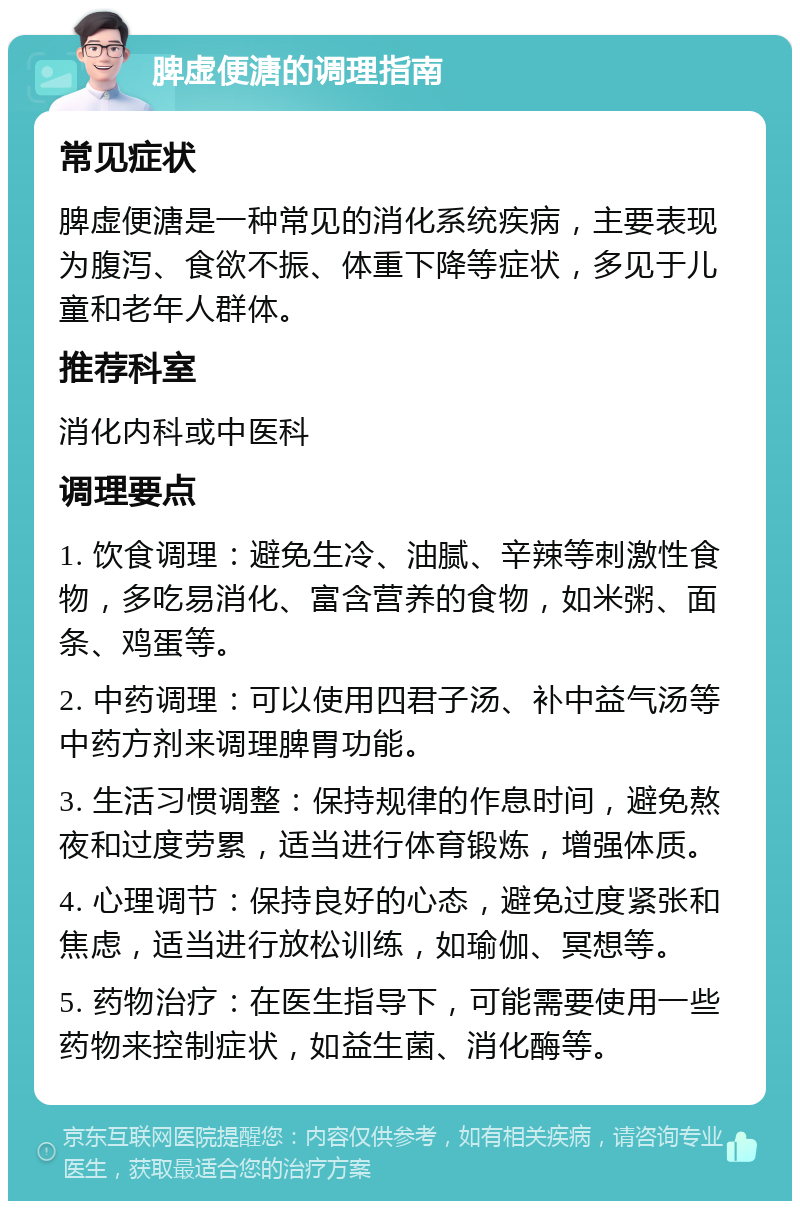 脾虚便溏的调理指南 常见症状 脾虚便溏是一种常见的消化系统疾病，主要表现为腹泻、食欲不振、体重下降等症状，多见于儿童和老年人群体。 推荐科室 消化内科或中医科 调理要点 1. 饮食调理：避免生冷、油腻、辛辣等刺激性食物，多吃易消化、富含营养的食物，如米粥、面条、鸡蛋等。 2. 中药调理：可以使用四君子汤、补中益气汤等中药方剂来调理脾胃功能。 3. 生活习惯调整：保持规律的作息时间，避免熬夜和过度劳累，适当进行体育锻炼，增强体质。 4. 心理调节：保持良好的心态，避免过度紧张和焦虑，适当进行放松训练，如瑜伽、冥想等。 5. 药物治疗：在医生指导下，可能需要使用一些药物来控制症状，如益生菌、消化酶等。