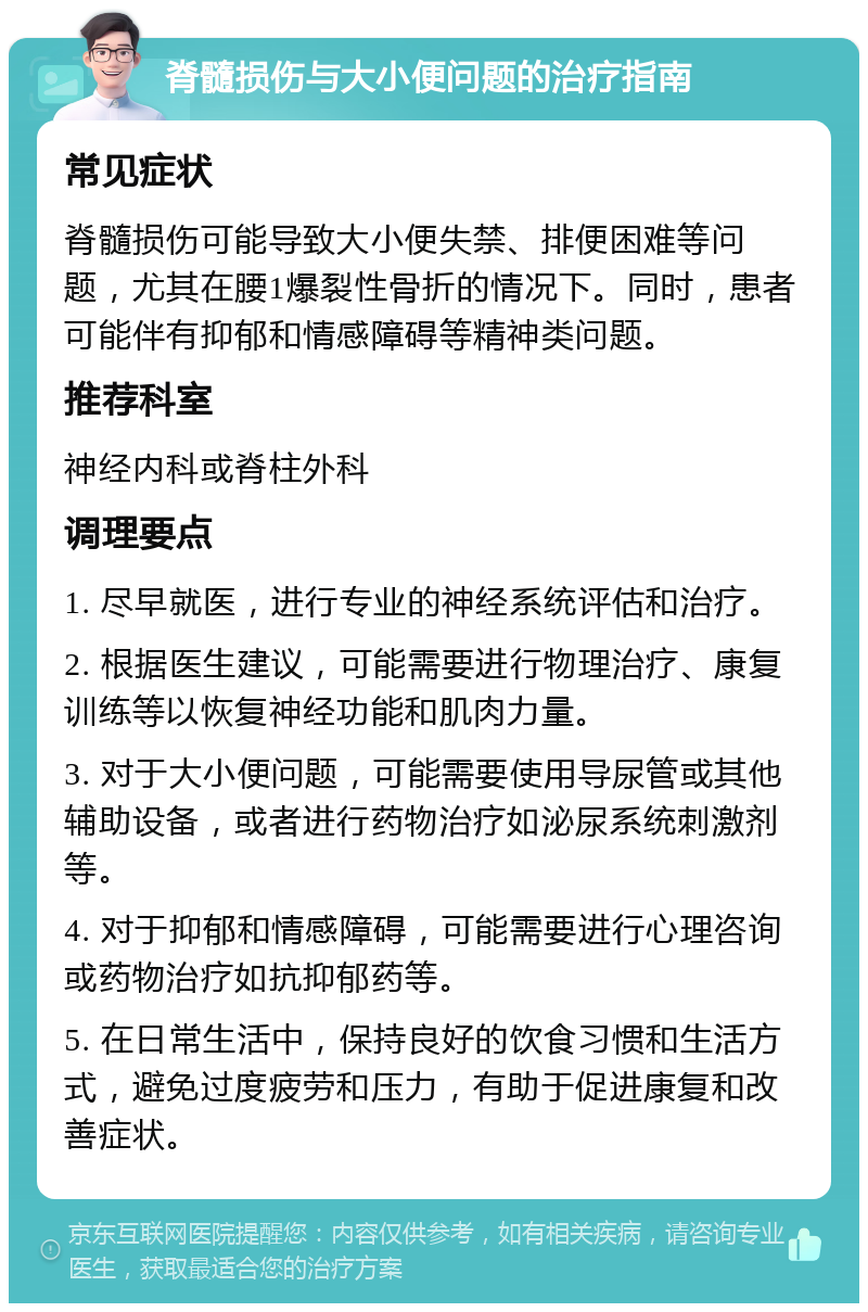 脊髓损伤与大小便问题的治疗指南 常见症状 脊髓损伤可能导致大小便失禁、排便困难等问题，尤其在腰1爆裂性骨折的情况下。同时，患者可能伴有抑郁和情感障碍等精神类问题。 推荐科室 神经内科或脊柱外科 调理要点 1. 尽早就医，进行专业的神经系统评估和治疗。 2. 根据医生建议，可能需要进行物理治疗、康复训练等以恢复神经功能和肌肉力量。 3. 对于大小便问题，可能需要使用导尿管或其他辅助设备，或者进行药物治疗如泌尿系统刺激剂等。 4. 对于抑郁和情感障碍，可能需要进行心理咨询或药物治疗如抗抑郁药等。 5. 在日常生活中，保持良好的饮食习惯和生活方式，避免过度疲劳和压力，有助于促进康复和改善症状。