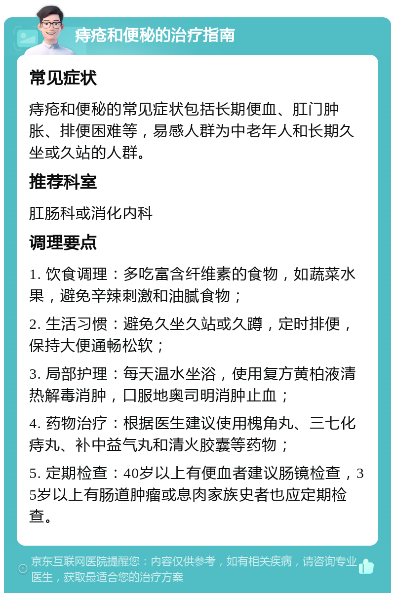 痔疮和便秘的治疗指南 常见症状 痔疮和便秘的常见症状包括长期便血、肛门肿胀、排便困难等，易感人群为中老年人和长期久坐或久站的人群。 推荐科室 肛肠科或消化内科 调理要点 1. 饮食调理：多吃富含纤维素的食物，如蔬菜水果，避免辛辣刺激和油腻食物； 2. 生活习惯：避免久坐久站或久蹲，定时排便，保持大便通畅松软； 3. 局部护理：每天温水坐浴，使用复方黄柏液清热解毒消肿，口服地奥司明消肿止血； 4. 药物治疗：根据医生建议使用槐角丸、三七化痔丸、补中益气丸和清火胶囊等药物； 5. 定期检查：40岁以上有便血者建议肠镜检查，35岁以上有肠道肿瘤或息肉家族史者也应定期检查。