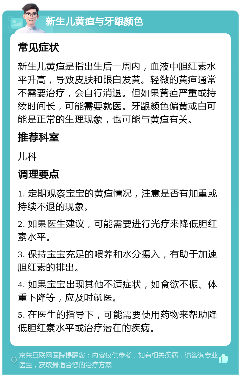 新生儿黄疸与牙龈颜色 常见症状 新生儿黄疸是指出生后一周内，血液中胆红素水平升高，导致皮肤和眼白发黄。轻微的黄疸通常不需要治疗，会自行消退。但如果黄疸严重或持续时间长，可能需要就医。牙龈颜色偏黄或白可能是正常的生理现象，也可能与黄疸有关。 推荐科室 儿科 调理要点 1. 定期观察宝宝的黄疸情况，注意是否有加重或持续不退的现象。 2. 如果医生建议，可能需要进行光疗来降低胆红素水平。 3. 保持宝宝充足的喂养和水分摄入，有助于加速胆红素的排出。 4. 如果宝宝出现其他不适症状，如食欲不振、体重下降等，应及时就医。 5. 在医生的指导下，可能需要使用药物来帮助降低胆红素水平或治疗潜在的疾病。