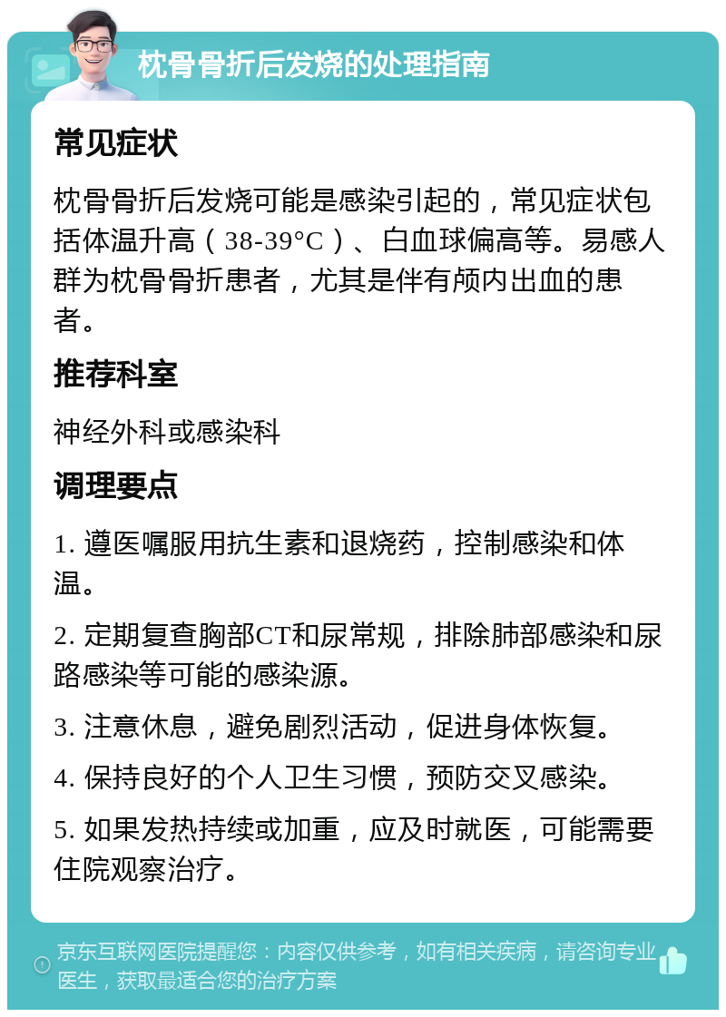 枕骨骨折后发烧的处理指南 常见症状 枕骨骨折后发烧可能是感染引起的，常见症状包括体温升高（38-39°C）、白血球偏高等。易感人群为枕骨骨折患者，尤其是伴有颅内出血的患者。 推荐科室 神经外科或感染科 调理要点 1. 遵医嘱服用抗生素和退烧药，控制感染和体温。 2. 定期复查胸部CT和尿常规，排除肺部感染和尿路感染等可能的感染源。 3. 注意休息，避免剧烈活动，促进身体恢复。 4. 保持良好的个人卫生习惯，预防交叉感染。 5. 如果发热持续或加重，应及时就医，可能需要住院观察治疗。