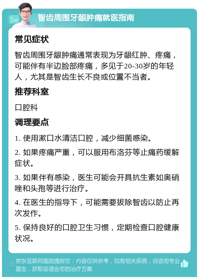 智齿周围牙龈肿痛就医指南 常见症状 智齿周围牙龈肿痛通常表现为牙龈红肿、疼痛，可能伴有半边脸部疼痛，多见于20-30岁的年轻人，尤其是智齿生长不良或位置不当者。 推荐科室 口腔科 调理要点 1. 使用漱口水清洁口腔，减少细菌感染。 2. 如果疼痛严重，可以服用布洛芬等止痛药缓解症状。 3. 如果伴有感染，医生可能会开具抗生素如奥硝唑和头孢等进行治疗。 4. 在医生的指导下，可能需要拔除智齿以防止再次发作。 5. 保持良好的口腔卫生习惯，定期检查口腔健康状况。