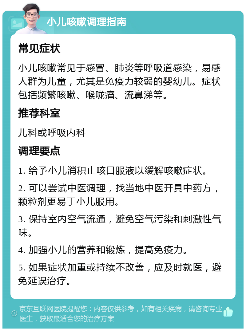 小儿咳嗽调理指南 常见症状 小儿咳嗽常见于感冒、肺炎等呼吸道感染，易感人群为儿童，尤其是免疫力较弱的婴幼儿。症状包括频繁咳嗽、喉咙痛、流鼻涕等。 推荐科室 儿科或呼吸内科 调理要点 1. 给予小儿消积止咳口服液以缓解咳嗽症状。 2. 可以尝试中医调理，找当地中医开具中药方，颗粒剂更易于小儿服用。 3. 保持室内空气流通，避免空气污染和刺激性气味。 4. 加强小儿的营养和锻炼，提高免疫力。 5. 如果症状加重或持续不改善，应及时就医，避免延误治疗。