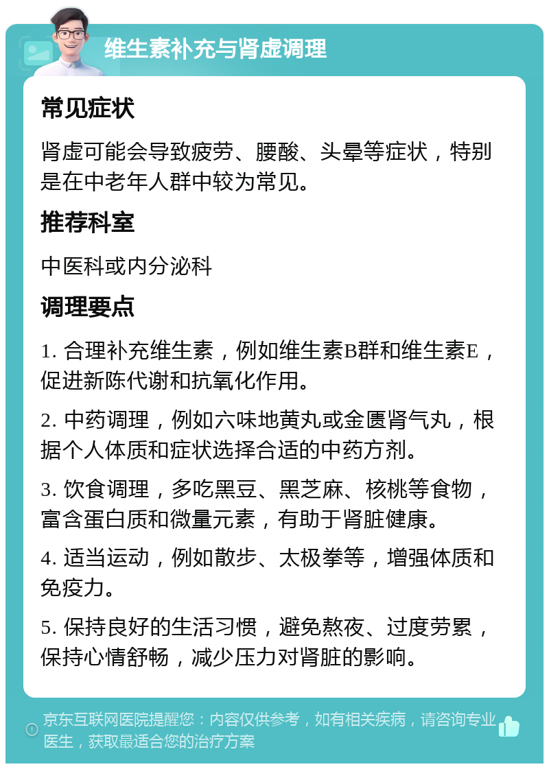 维生素补充与肾虚调理 常见症状 肾虚可能会导致疲劳、腰酸、头晕等症状，特别是在中老年人群中较为常见。 推荐科室 中医科或内分泌科 调理要点 1. 合理补充维生素，例如维生素B群和维生素E，促进新陈代谢和抗氧化作用。 2. 中药调理，例如六味地黄丸或金匮肾气丸，根据个人体质和症状选择合适的中药方剂。 3. 饮食调理，多吃黑豆、黑芝麻、核桃等食物，富含蛋白质和微量元素，有助于肾脏健康。 4. 适当运动，例如散步、太极拳等，增强体质和免疫力。 5. 保持良好的生活习惯，避免熬夜、过度劳累，保持心情舒畅，减少压力对肾脏的影响。