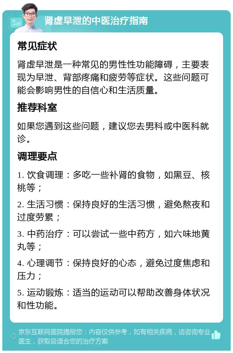 肾虚早泄的中医治疗指南 常见症状 肾虚早泄是一种常见的男性性功能障碍，主要表现为早泄、背部疼痛和疲劳等症状。这些问题可能会影响男性的自信心和生活质量。 推荐科室 如果您遇到这些问题，建议您去男科或中医科就诊。 调理要点 1. 饮食调理：多吃一些补肾的食物，如黑豆、核桃等； 2. 生活习惯：保持良好的生活习惯，避免熬夜和过度劳累； 3. 中药治疗：可以尝试一些中药方，如六味地黄丸等； 4. 心理调节：保持良好的心态，避免过度焦虑和压力； 5. 运动锻炼：适当的运动可以帮助改善身体状况和性功能。