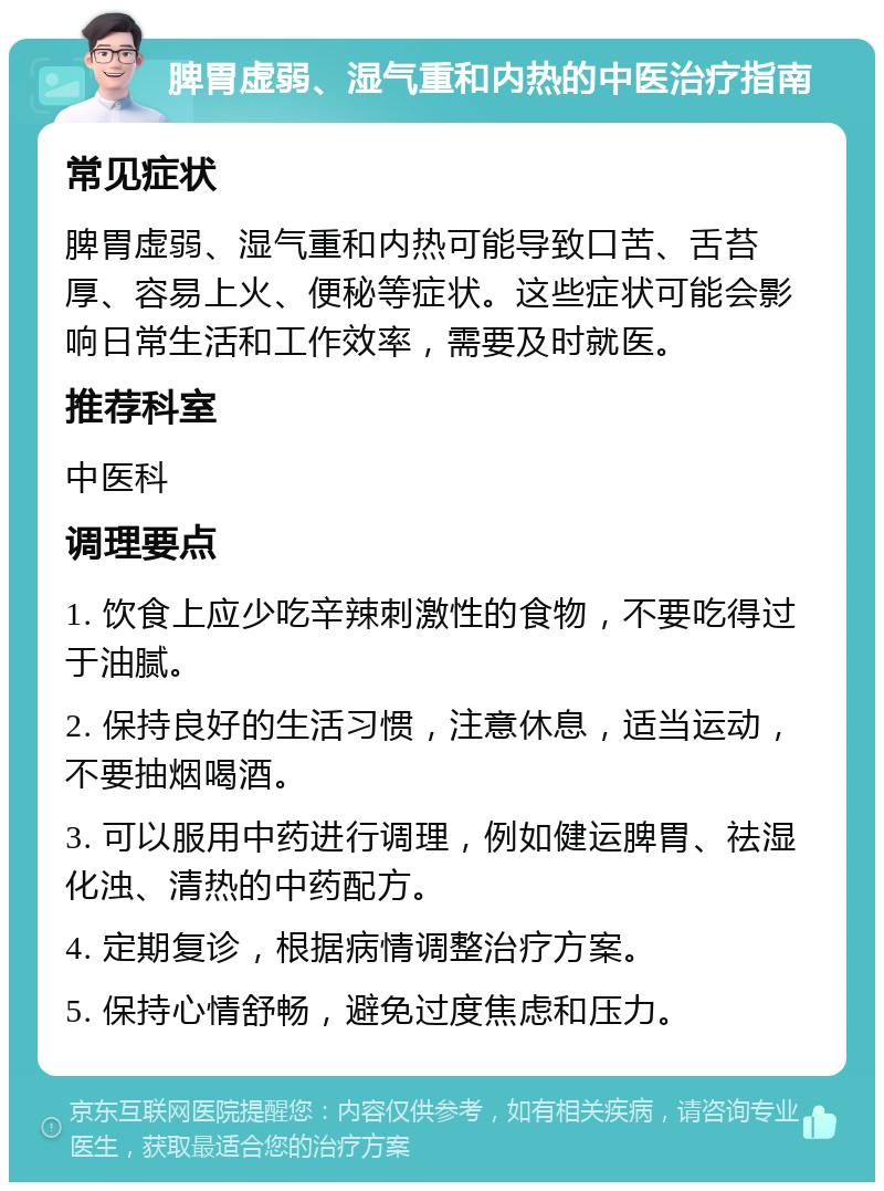 脾胃虚弱、湿气重和内热的中医治疗指南 常见症状 脾胃虚弱、湿气重和内热可能导致口苦、舌苔厚、容易上火、便秘等症状。这些症状可能会影响日常生活和工作效率，需要及时就医。 推荐科室 中医科 调理要点 1. 饮食上应少吃辛辣刺激性的食物，不要吃得过于油腻。 2. 保持良好的生活习惯，注意休息，适当运动，不要抽烟喝酒。 3. 可以服用中药进行调理，例如健运脾胃、祛湿化浊、清热的中药配方。 4. 定期复诊，根据病情调整治疗方案。 5. 保持心情舒畅，避免过度焦虑和压力。