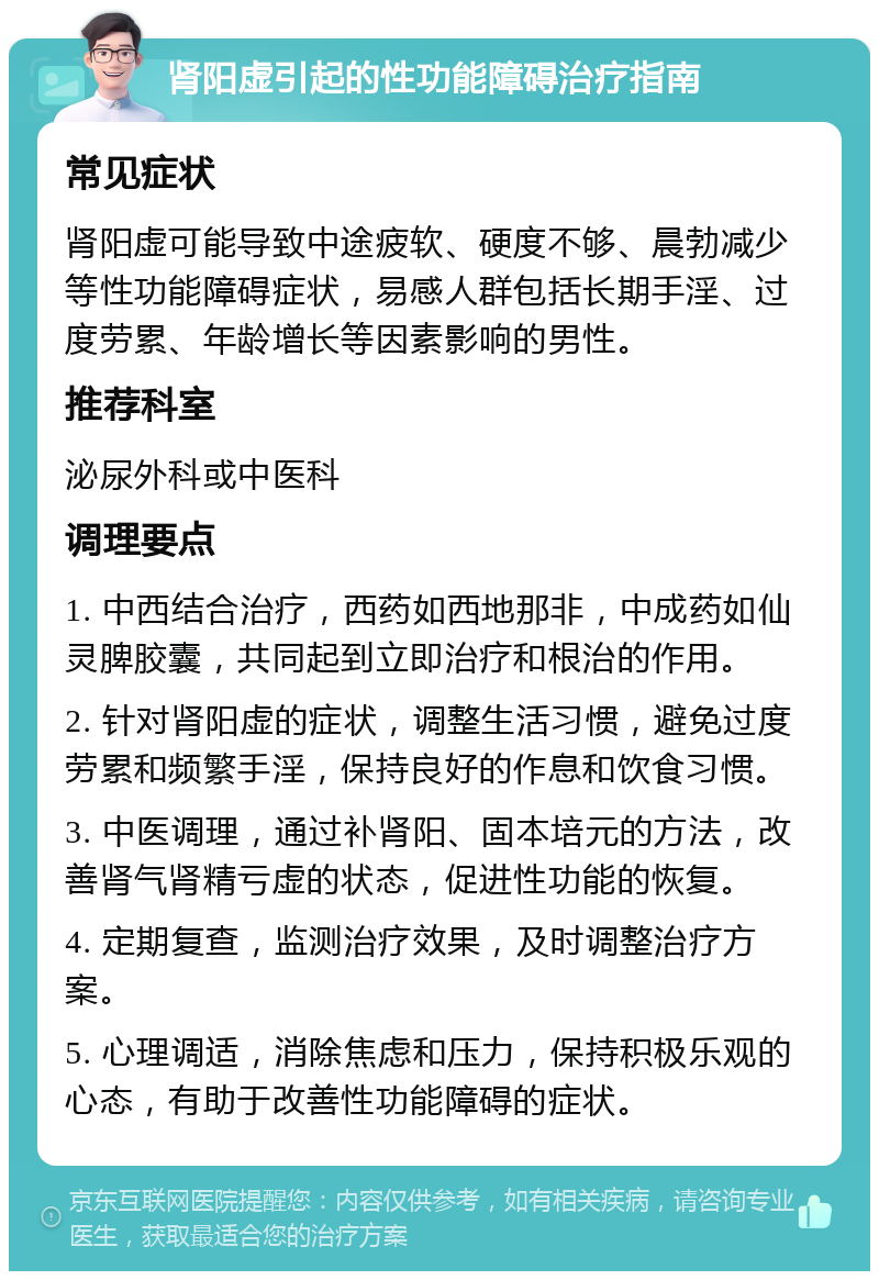 肾阳虚引起的性功能障碍治疗指南 常见症状 肾阳虚可能导致中途疲软、硬度不够、晨勃减少等性功能障碍症状，易感人群包括长期手淫、过度劳累、年龄增长等因素影响的男性。 推荐科室 泌尿外科或中医科 调理要点 1. 中西结合治疗，西药如西地那非，中成药如仙灵脾胶囊，共同起到立即治疗和根治的作用。 2. 针对肾阳虚的症状，调整生活习惯，避免过度劳累和频繁手淫，保持良好的作息和饮食习惯。 3. 中医调理，通过补肾阳、固本培元的方法，改善肾气肾精亏虚的状态，促进性功能的恢复。 4. 定期复查，监测治疗效果，及时调整治疗方案。 5. 心理调适，消除焦虑和压力，保持积极乐观的心态，有助于改善性功能障碍的症状。