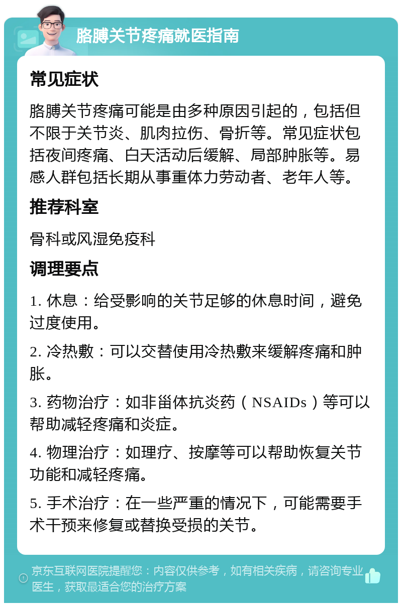 胳膊关节疼痛就医指南 常见症状 胳膊关节疼痛可能是由多种原因引起的，包括但不限于关节炎、肌肉拉伤、骨折等。常见症状包括夜间疼痛、白天活动后缓解、局部肿胀等。易感人群包括长期从事重体力劳动者、老年人等。 推荐科室 骨科或风湿免疫科 调理要点 1. 休息：给受影响的关节足够的休息时间，避免过度使用。 2. 冷热敷：可以交替使用冷热敷来缓解疼痛和肿胀。 3. 药物治疗：如非甾体抗炎药（NSAIDs）等可以帮助减轻疼痛和炎症。 4. 物理治疗：如理疗、按摩等可以帮助恢复关节功能和减轻疼痛。 5. 手术治疗：在一些严重的情况下，可能需要手术干预来修复或替换受损的关节。